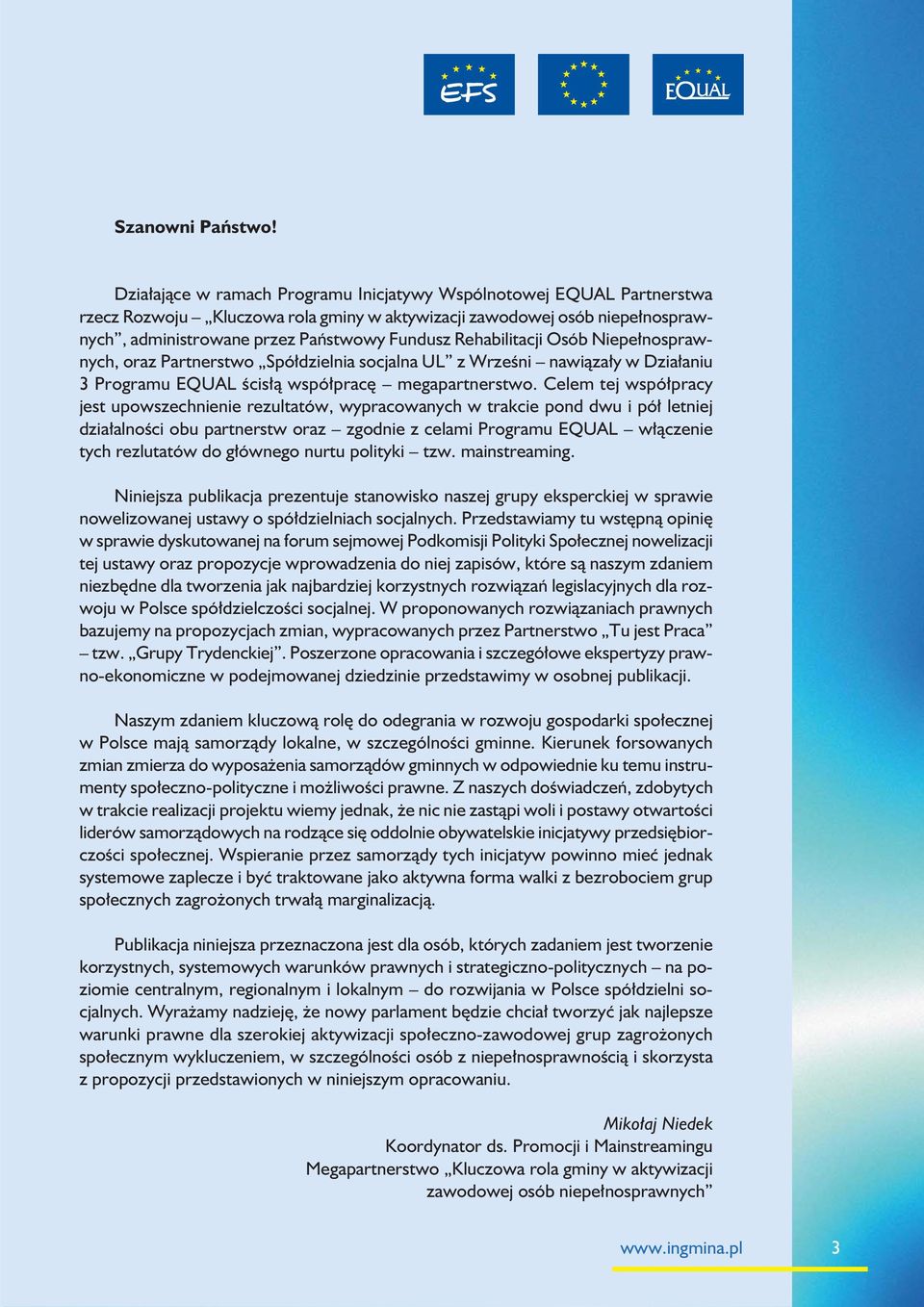 Rehabilitacji Osób Niepełnosprawnych, oraz Partnerstwo Spółdzielnia socjalna UL z Wrześni nawiązały w Działaniu 3 Programu EQUAL ścisłą współpracę megapartnerstwo.