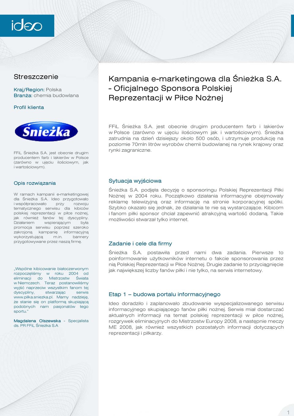 Śnieżka zatrudnia na dzień dzisiejszy około 500 osób, i utrzymuje produkcję na poziomie 70mln litrów wyrobów chemii budowlanej na rynek krajowy oraz rynki zagraniczne.