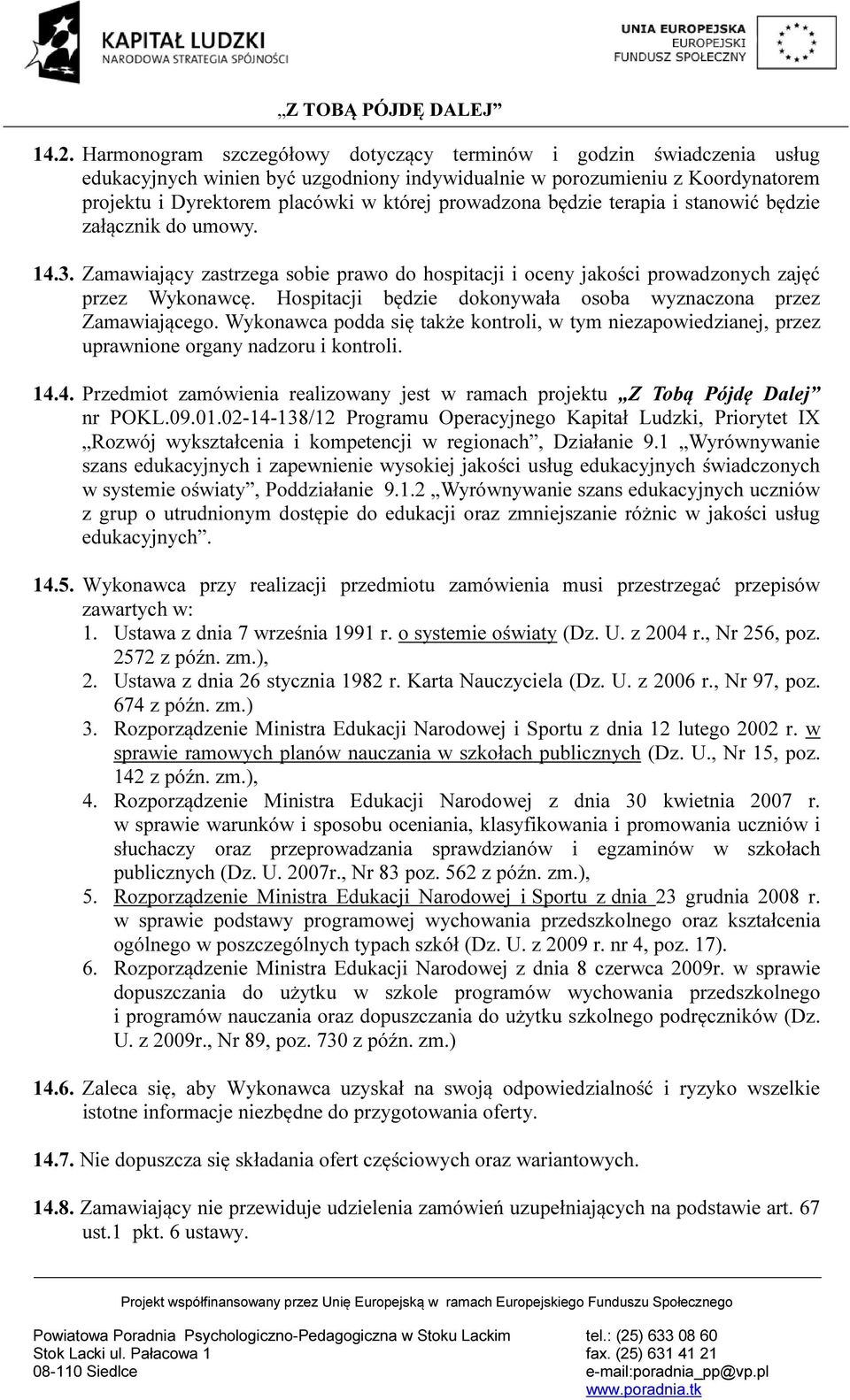 Hospitacji będzie dokonywała osoba wyznaczona przez Zamawiającego. Wykonawca podda się także kontroli, w tym niezapowiedzianej, przez uprawnione organy nadzoru i kontroli. 14.
