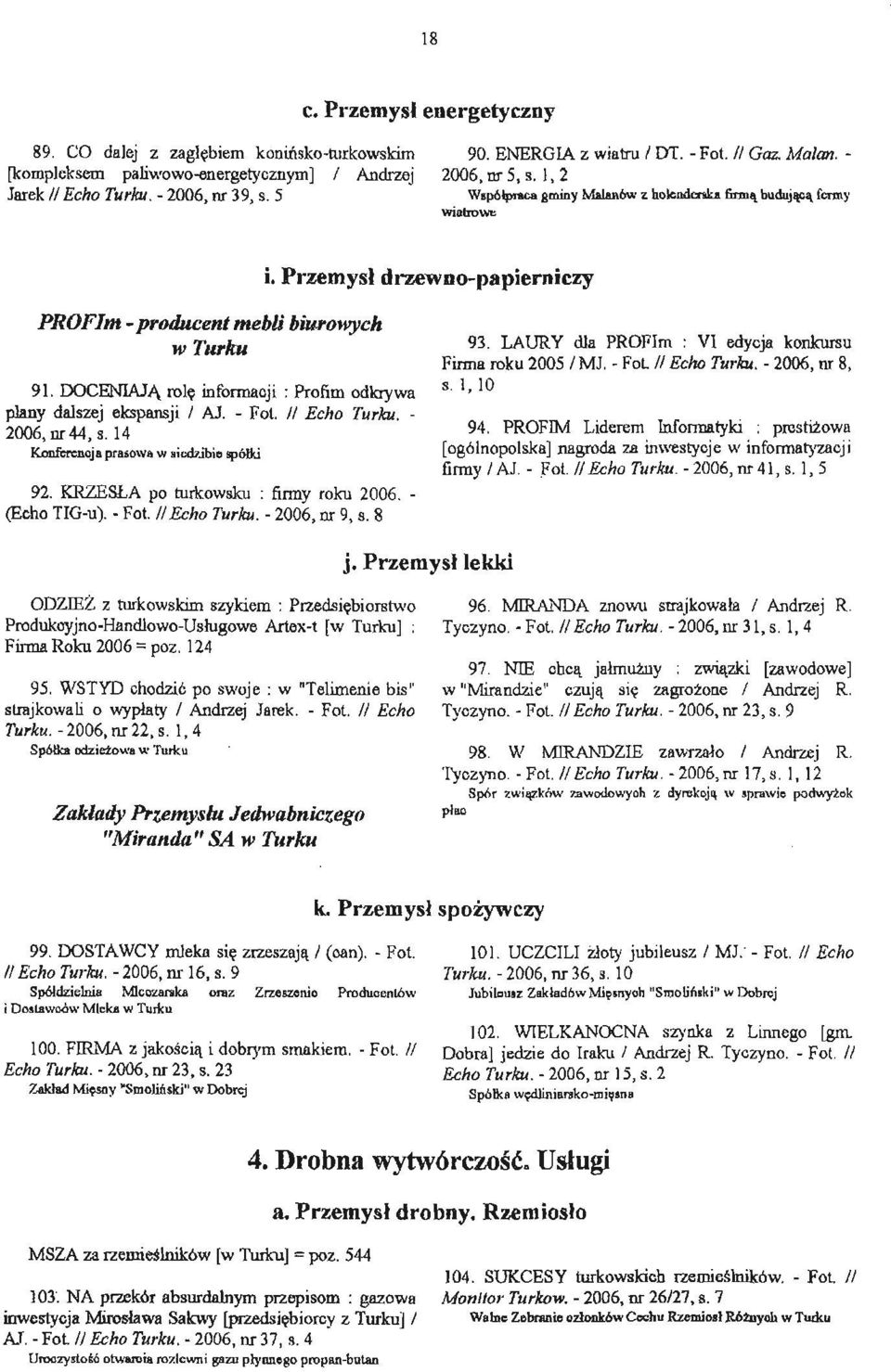 DOCENIAJĄ rolę informacji: Profim odkrywa plany dalszej ekspansji I AJ. - Fol. II Echo Turku. 2006, nr 44, s. 14 Konferencja prasowa w siedz.ibie spółki 92. KRZESŁA po IIlrkowsku : firmy roku 2006.