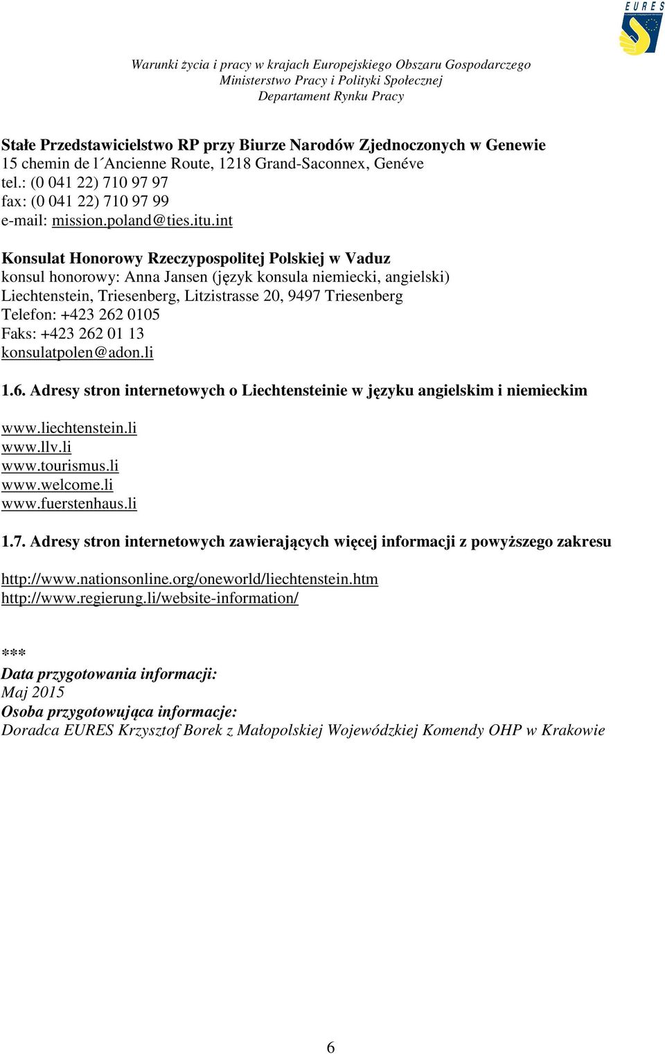 int Konsulat Honorowy Rzeczypospolitej Polskiej w Vaduz konsul honorowy: Anna Jansen (język konsula niemiecki, angielski) Liechtenstein, Triesenberg, Litzistrasse 20, 9497 Triesenberg Telefon: +423