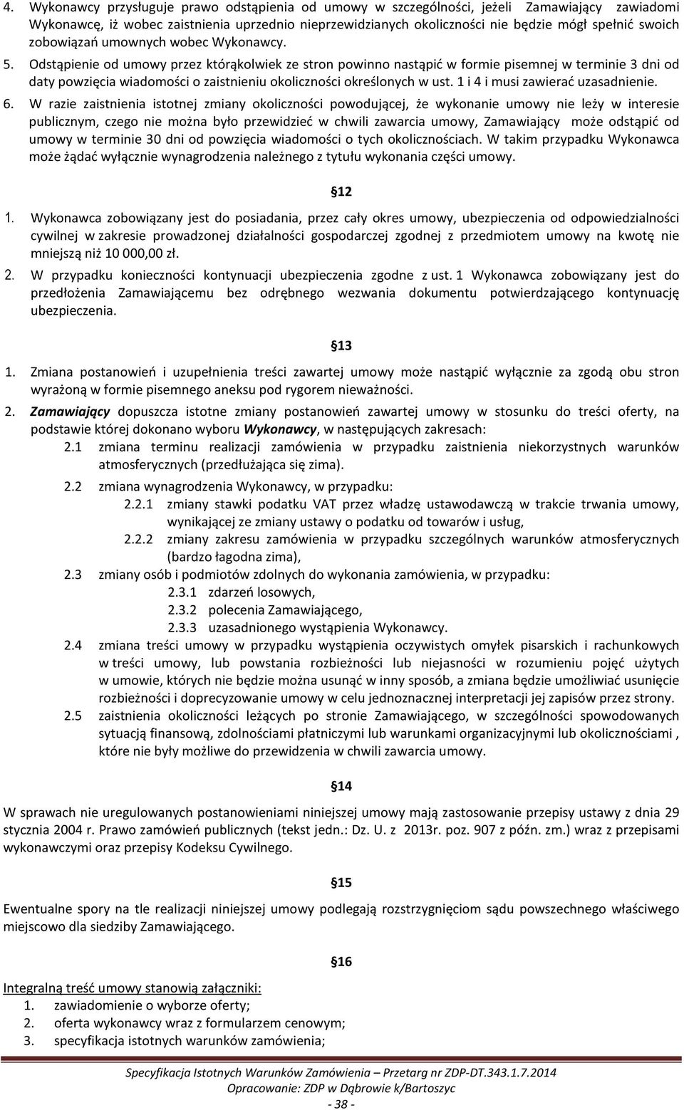 Odstąpienie od umowy przez którąkolwiek ze stron powinno nastąpić w formie pisemnej w terminie 3 dni od daty powzięcia wiadomości o zaistnieniu okoliczności określonych w ust.