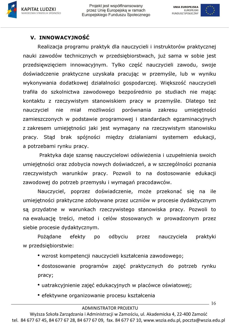 Większość nauczycieli trafiła do szkolnictwa zawodowego bezpośrednio po studiach nie mając kontaktu z rzeczywistym stanowiskiem pracy w przemyśle.