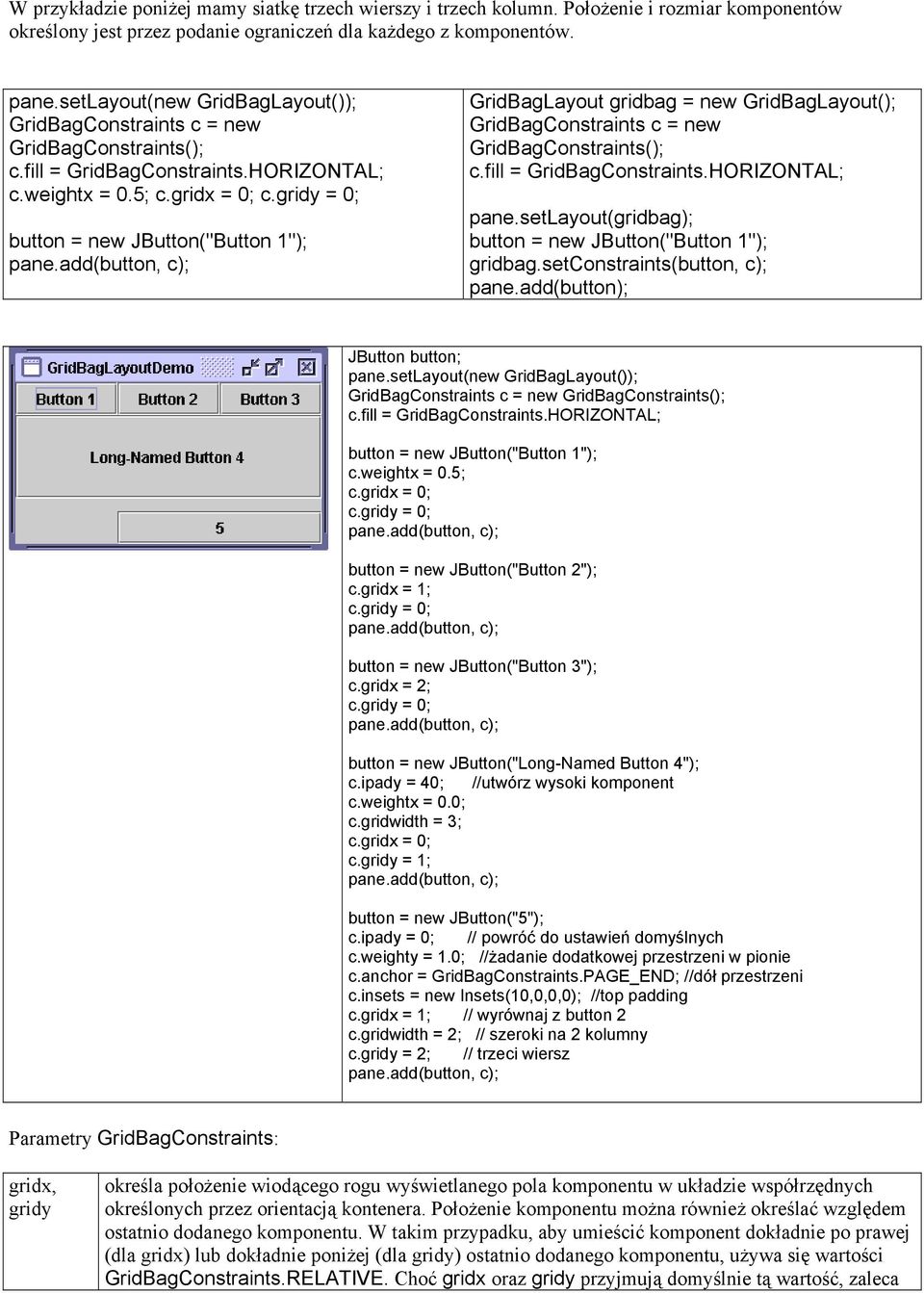 gridy = 0; button = new JButton("Button 1"); pane.add(button, c); GridBagLayout gridbag = new GridBagLayout(); GridBagConstraints c = new GridBagConstraints(); c.fill = GridBagConstraints.