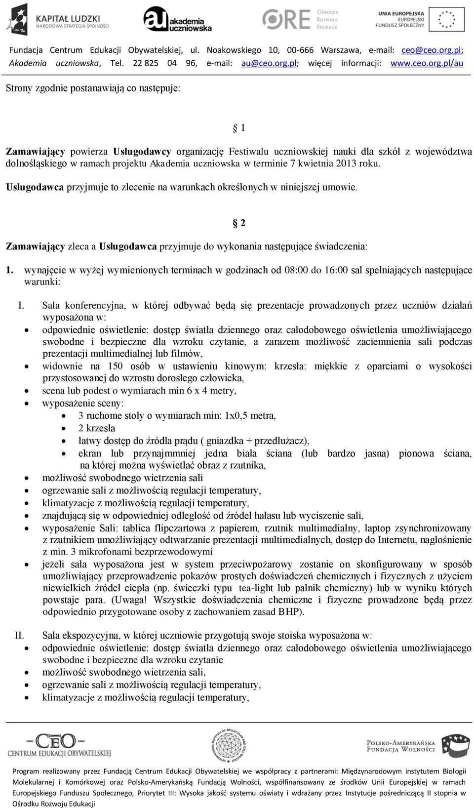 wynajęcie w wyżej wymienionych terminach w godzinach od 08:00 do 16:00 sal spełniających następujące warunki: I.