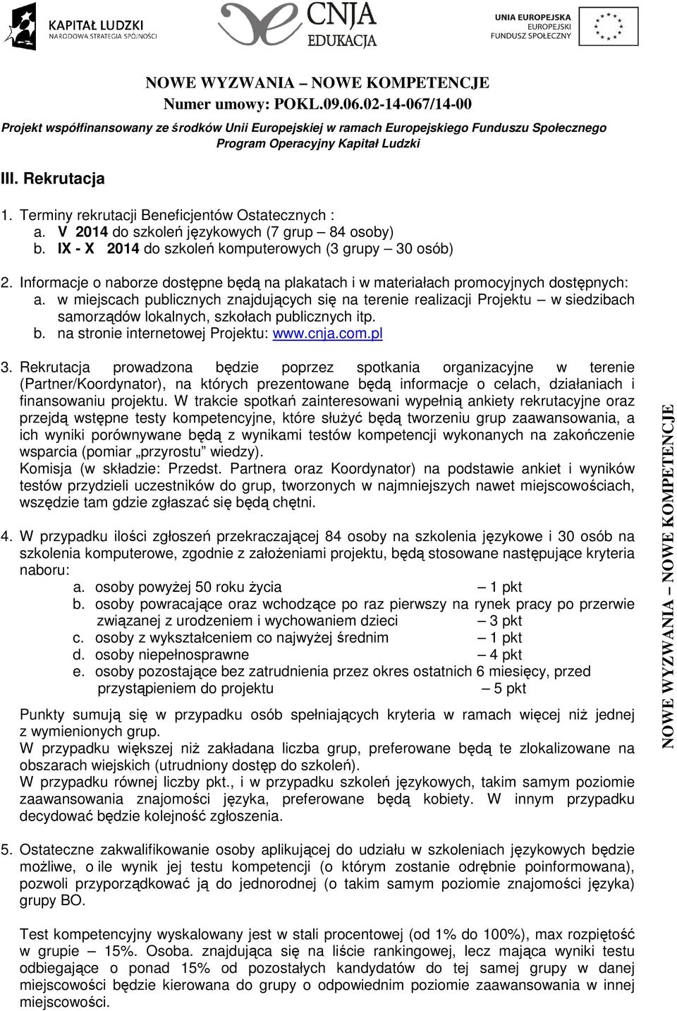 w miejscach publicznych znajdujących się na terenie realizacji Projektu w siedzibach samorządów lokalnych, szkołach publicznych itp. b. na stronie internetowej Projektu: www.cnja.com.pl 3.