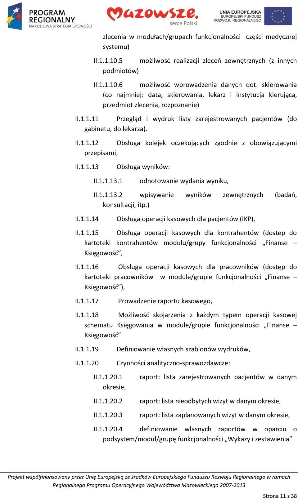 1.1.13 Obsługa wyników: II.1.1.13.1 odnotowanie wydania wyniku, II.1.1.13.2 wpisywanie wyników zewnętrznych (badao, konsultacji, itp.) II.1.1.14 Obsługa operacji kasowych dla pacjentów (IKP), II.1.1.15 Obsługa operacji kasowych dla kontrahentów (dostęp do kartoteki kontrahentów modułu/grupy funkcjonalności Finanse Księgowośd, II.