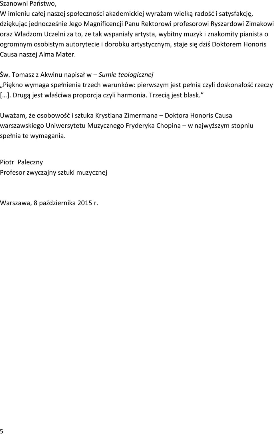 Św. Tomasz z Akwinu napisał w Sumie teologicznej Piękno wymaga spełnienia trzech warunków: pierwszym jest pełnia czyli doskonałość rzeczy [ ]. Drugą jest właściwa proporcja czyli harmonia.