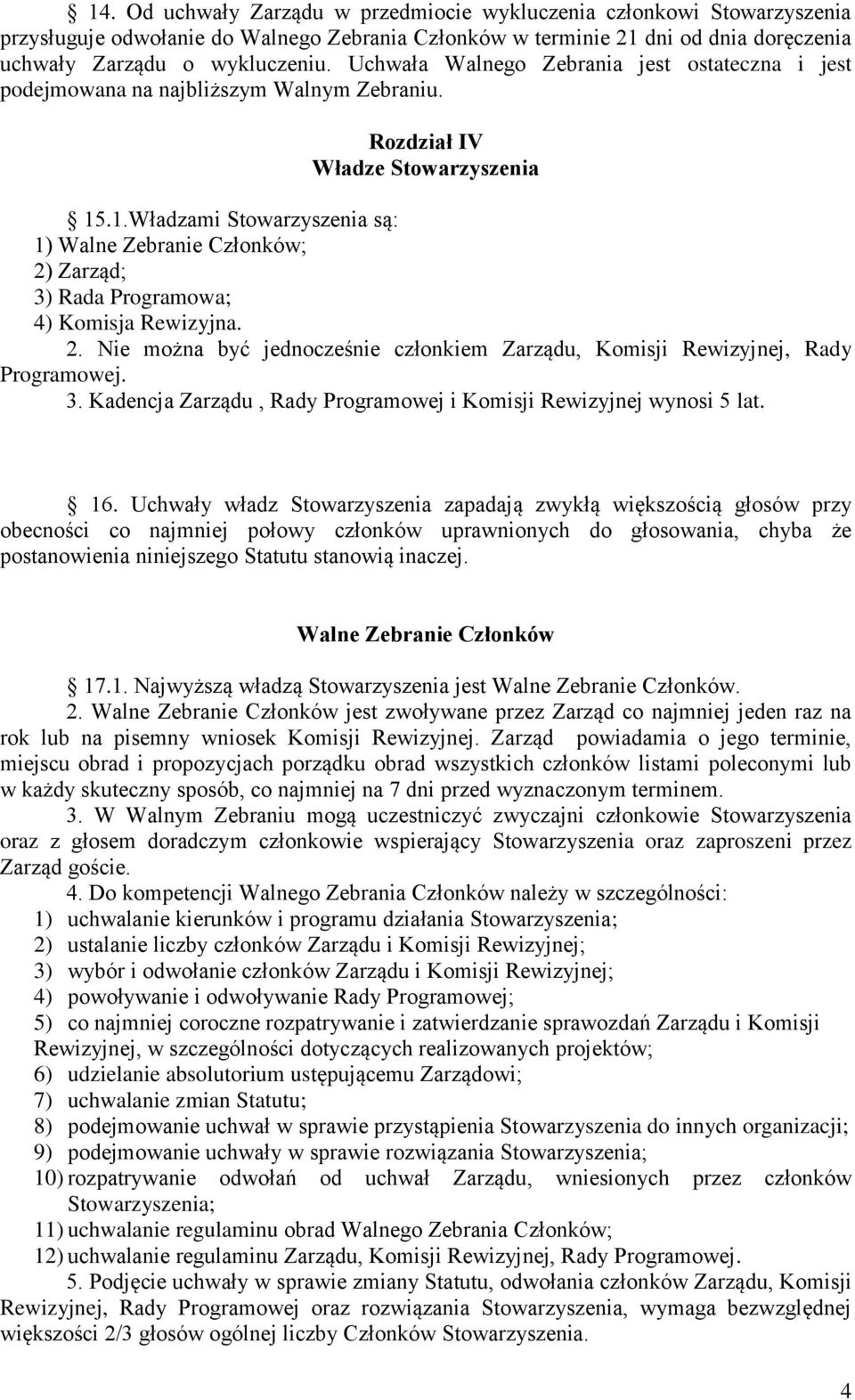 .1.Władzami Stowarzyszenia są: 1) Walne Zebranie Członków; 2) Zarząd; 3) Rada Programowa; 4) Komisja Rewizyjna. 2. Nie można być jednocześnie członkiem Zarządu, Komisji Rewizyjnej, Rady Programowej.