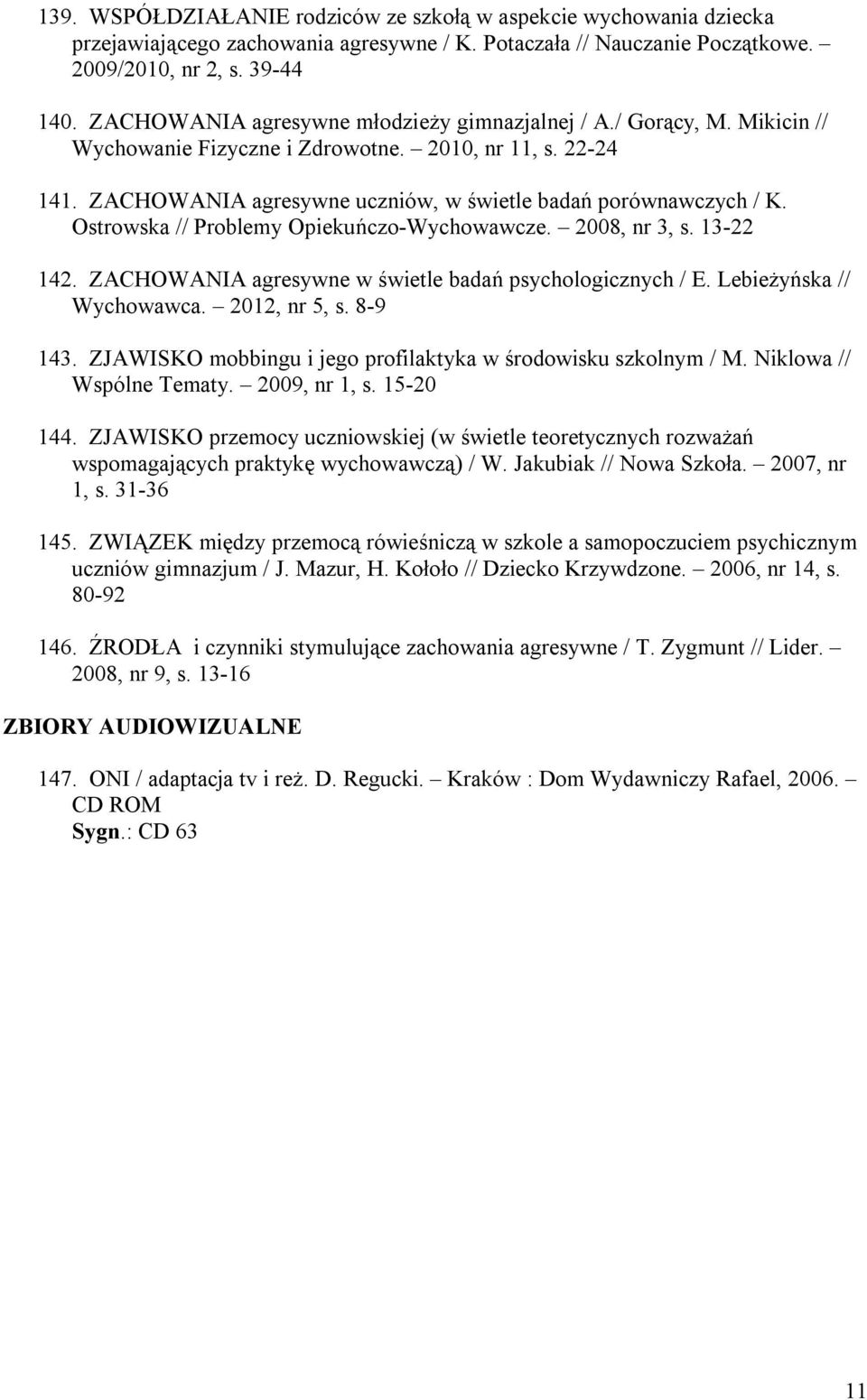 Ostrowska // Problemy Opiekuńczo-Wychowawcze. 2008, nr 3, s. 13-22 142. ZACHOWANIA agresywne w świetle badań psychologicznych / E. Lebieżyńska // Wychowawca. 2012, nr 5, s. 8-9 143.