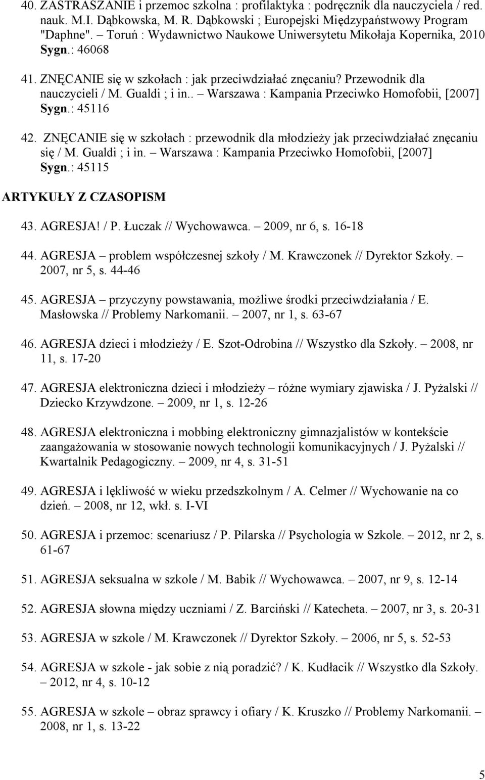 . Warszawa : Kampania Przeciwko Homofobii, [2007] Sygn.: 45116 42. ZNĘCANIE się w szkołach : przewodnik dla młodzieży jak przeciwdziałać znęcaniu się / M. Gualdi ; i in.