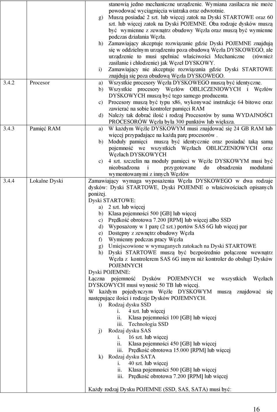 h) Zamawiający akceptuje rozwiązanie gdzie Dyski POJEMNE znajdują się w oddzielnym urządzeniu poza obudową Węzła DYSKOWEGO, ale urządzenie to musi spełniać właściwości Mechaniczne (również zasilanie