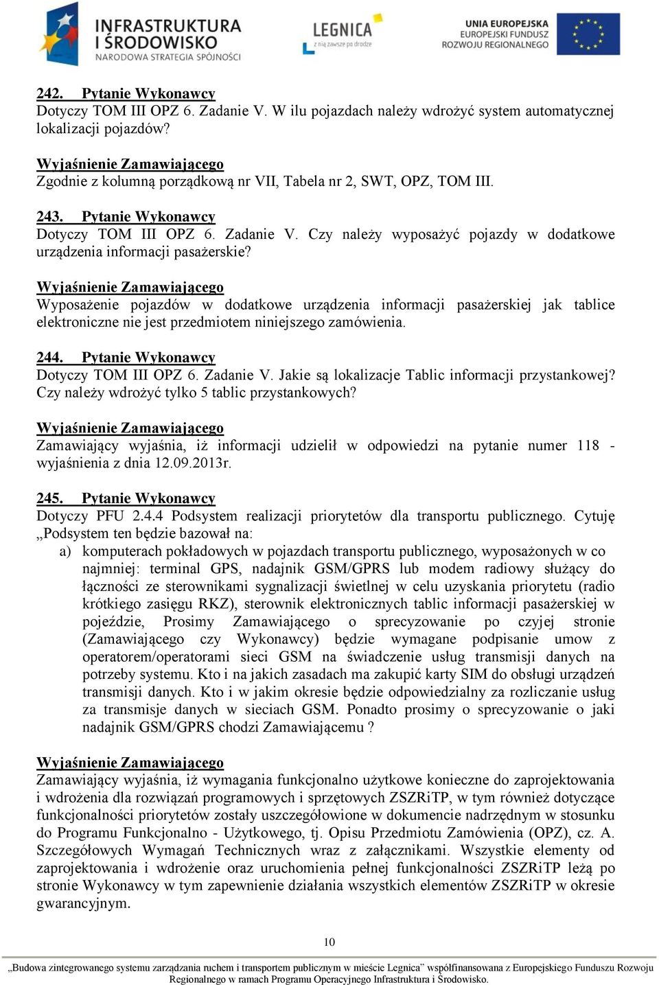 Wyposażenie pojazdów w dodatkowe urządzenia informacji pasażerskiej jak tablice elektroniczne nie jest przedmiotem niniejszego zamówienia. 244. Pytanie Wykonawcy Dotyczy TOM III OPZ 6. Zadanie V.