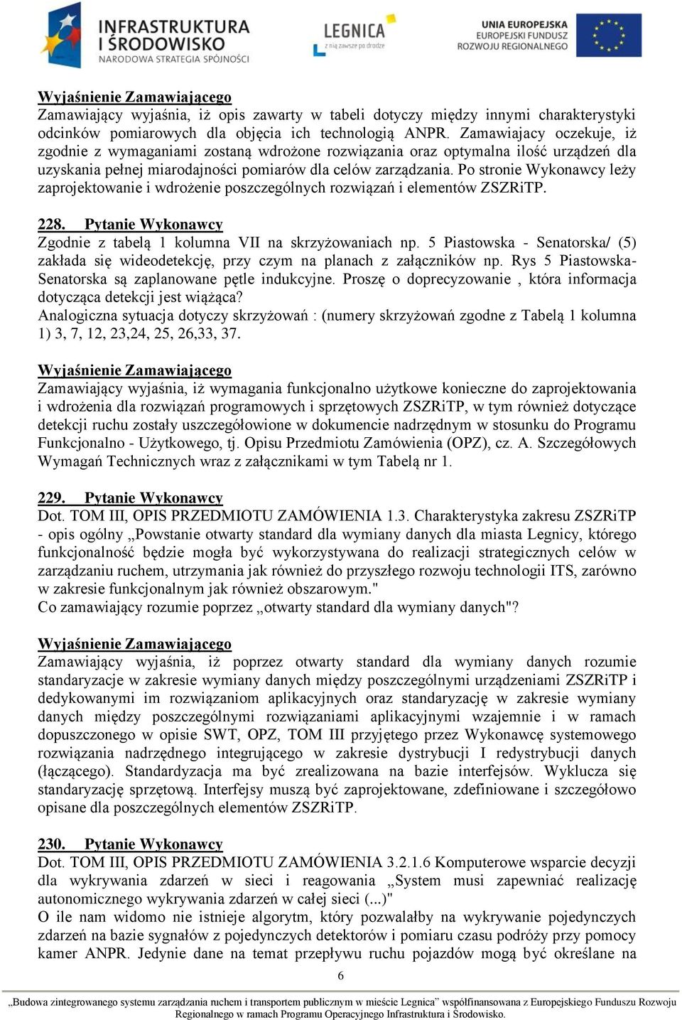 Po stronie Wykonawcy leży zaprojektowanie i wdrożenie poszczególnych rozwiązań i elementów ZSZRiTP. 228. Pytanie Wykonawcy Zgodnie z tabelą 1 kolumna VII na skrzyżowaniach np.