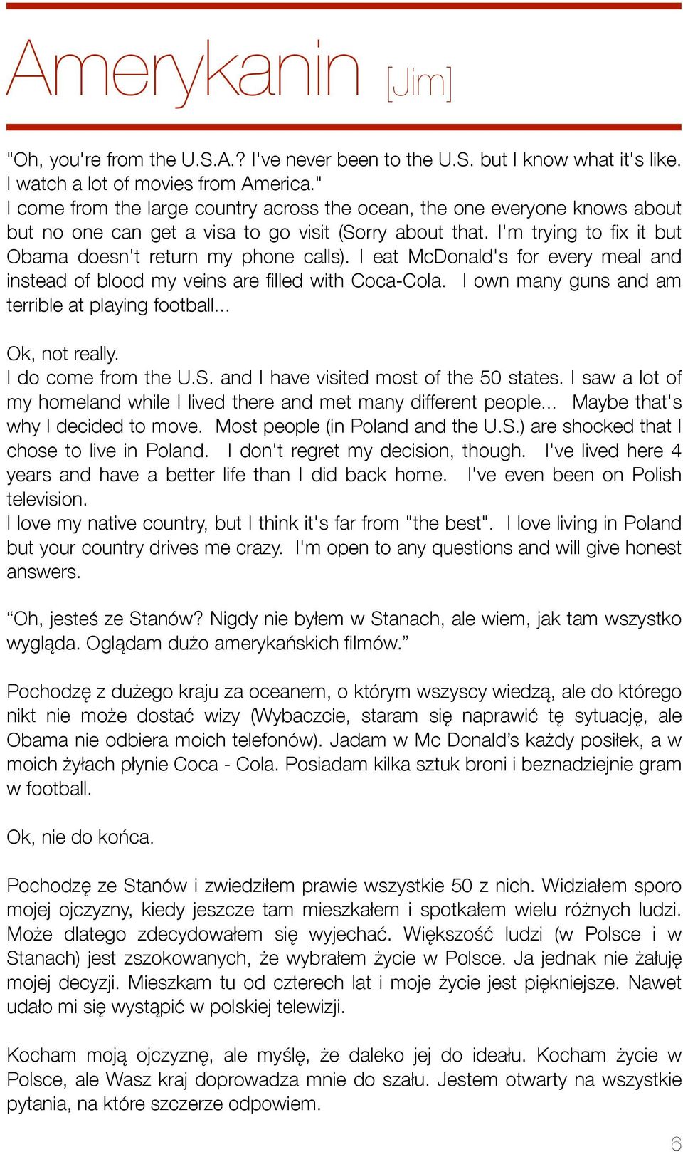 I eat McDonald's for every meal and instead of blood my veins are filled with Coca-Cola. I own many guns and am terrible at playing football... Ok, not really. I do come from the U.S.