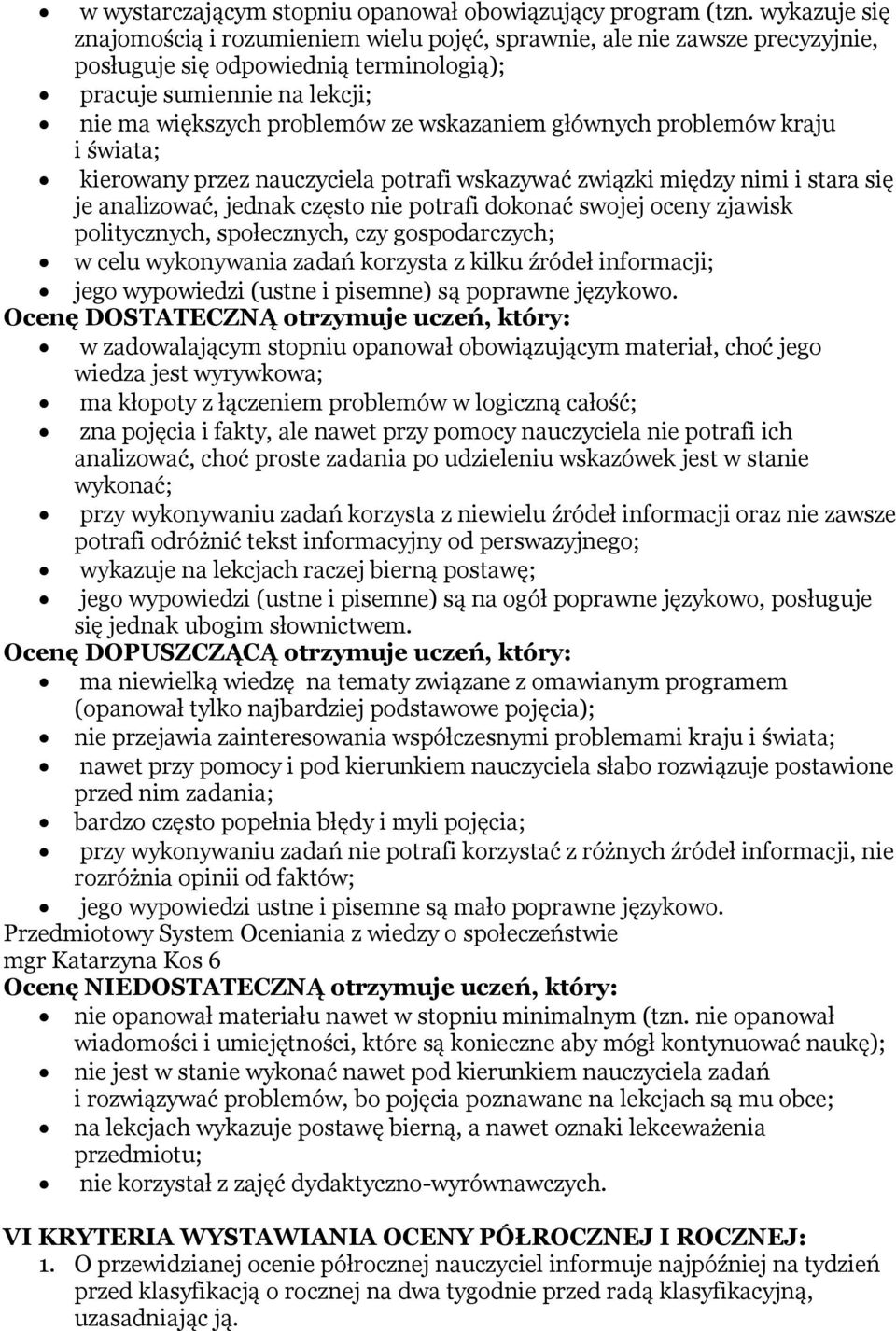 wskazaniem głównych problemów kraju i świata; kierowany przez nauczyciela potrafi wskazywać związki między nimi i stara się je analizować, jednak często nie potrafi dokonać swojej oceny zjawisk