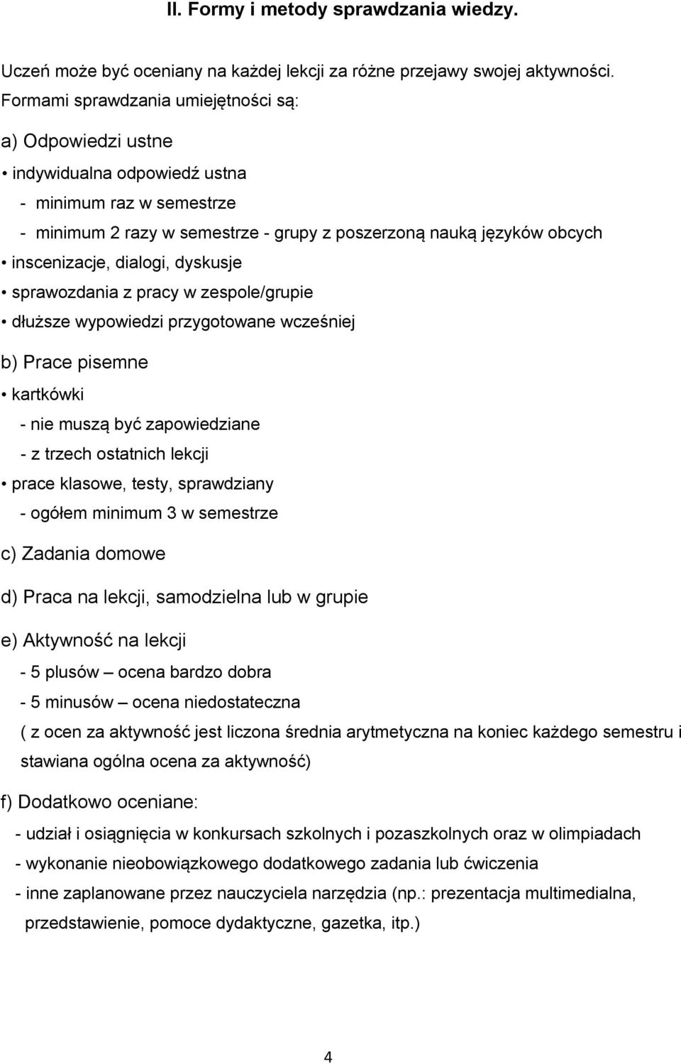 dialogi, dyskusje sprawozdania z pracy w zespole/grupie dłuższe wypowiedzi przygotowane wcześniej b) Prace pisemne kartkówki - nie muszą być zapowiedziane - z trzech ostatnich lekcji prace klasowe,