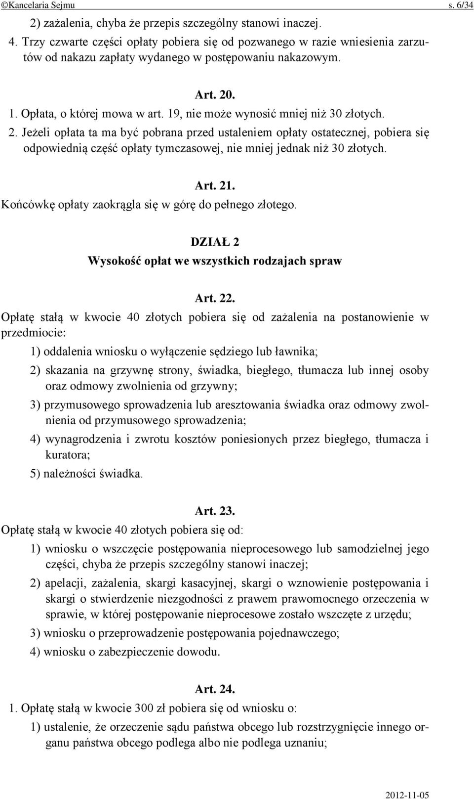 19, nie może wynosić mniej niż 30 złotych. 2. Jeżeli opłata ta ma być pobrana przed ustaleniem opłaty ostatecznej, pobiera się odpowiednią część opłaty tymczasowej, nie mniej jednak niż 30 złotych.