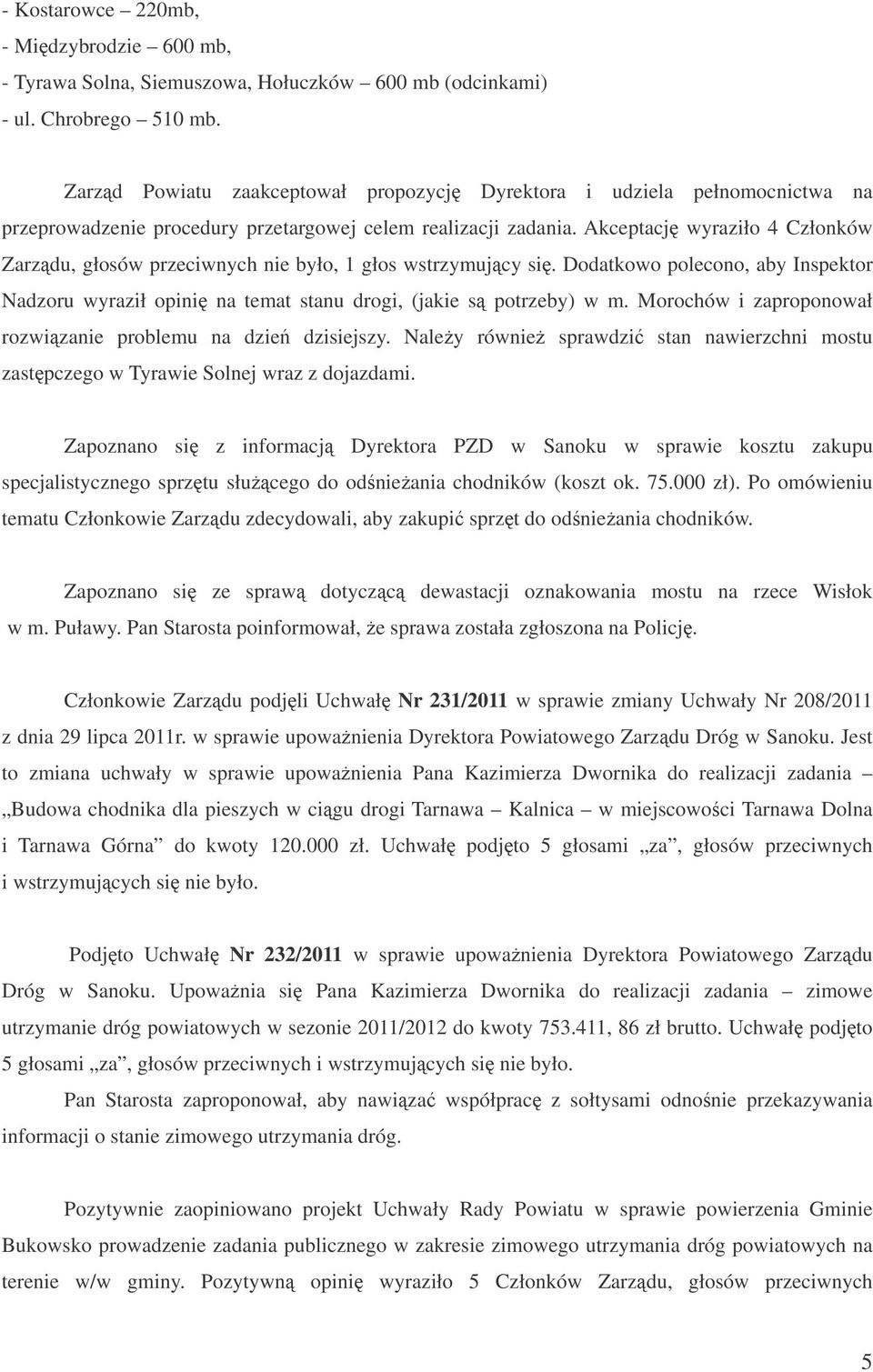 Akceptacj wyraziło 4 Członków Zarzdu, głosów przeciwnych nie było, 1 głos wstrzymujcy si. Dodatkowo polecono, aby Inspektor Nadzoru wyraził opini na temat stanu drogi, (jakie s potrzeby) w m.