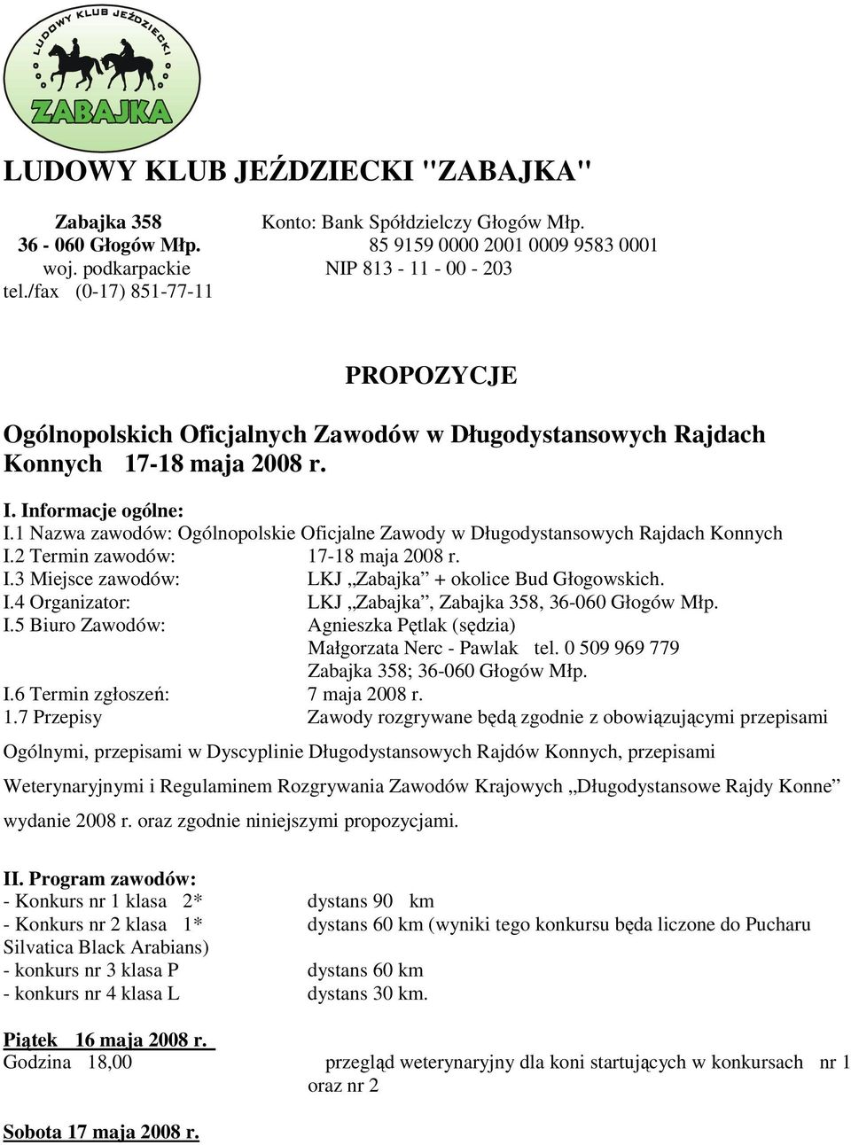 1 Nazwa zawodów: Ogólnopolskie Oficjalne Zawody w Długodystansowych Rajdach Konnych I.2 Termin zawodów: 17-18 maja 2008 r. I.3 Miejsce zawodów: LKJ Zabajka + okolice Bud Głogowskich. I.4 Organizator: LKJ Zabajka, Zabajka 358, 36-060 Głogów Młp.