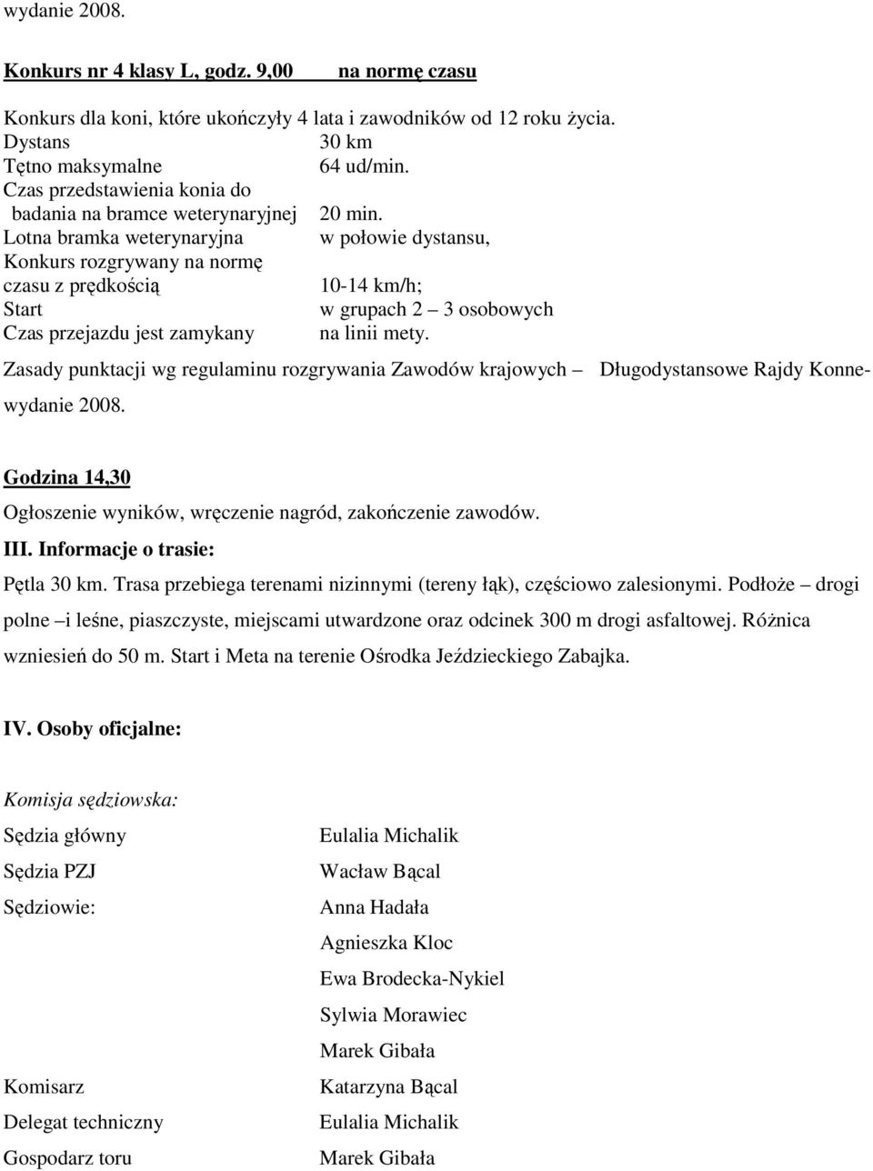 Lotna bramka weterynaryjna w połowie dystansu, Konkurs rozgrywany na normę czasu z prędkością 10-14 km/h; Start w grupach 2 3 osobowych Czas przejazdu jest zamykany na linii mety.