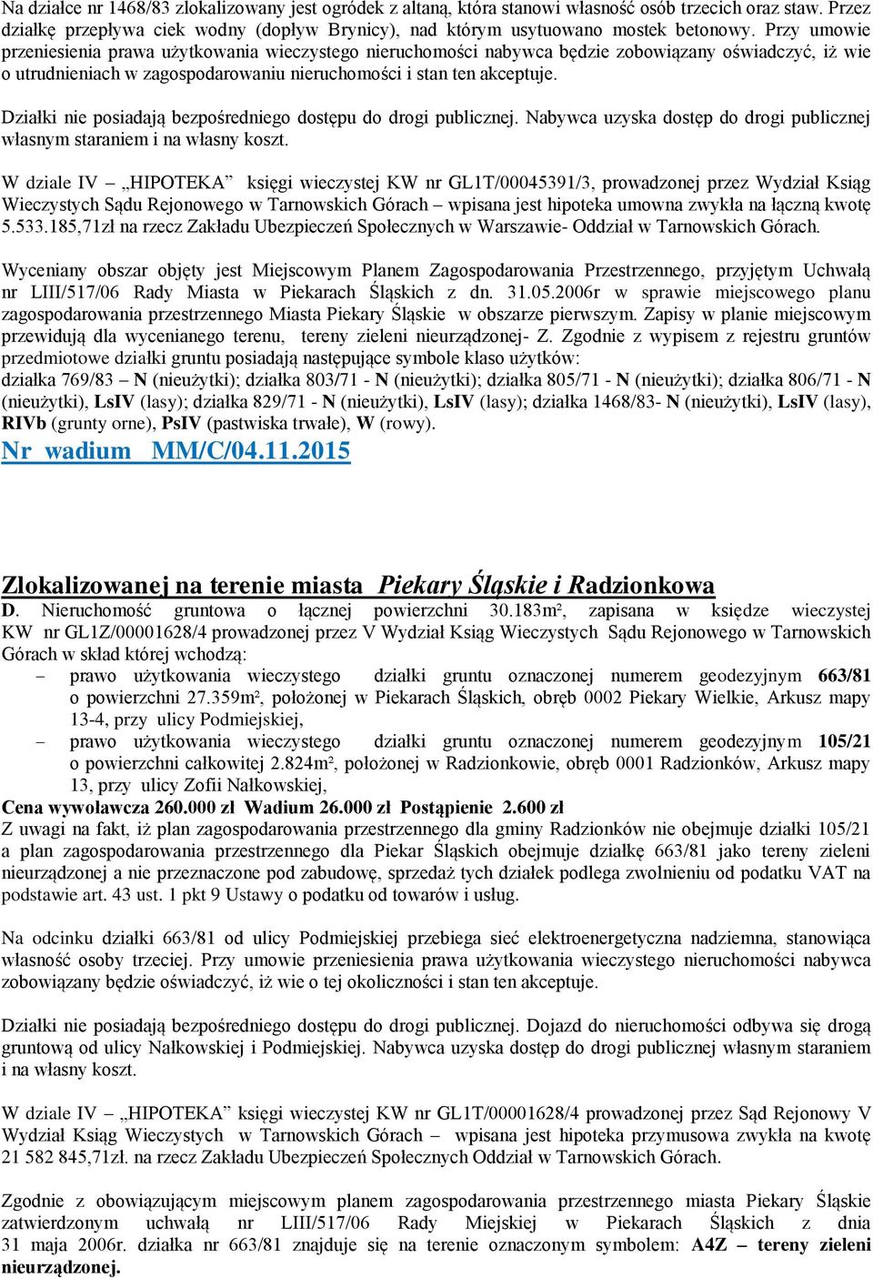 Działki nie posiadają bezpośredniego dostępu do drogi publicznej. Nabywca uzyska dostęp do drogi publicznej własnym staraniem i na własny koszt.