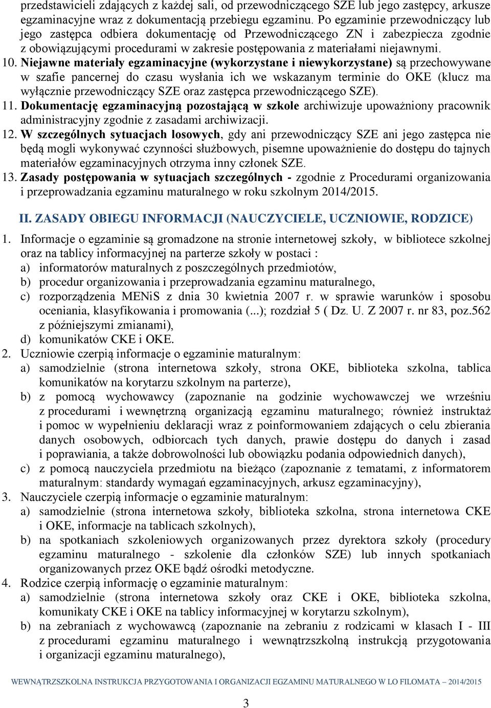 Niejawne materiały egzaminacyjne (wykorzystane i niewykorzystane) są przechowywane w szafie pancernej do czasu wysłania ich we wskazanym terminie do OKE (klucz ma wyłącznie przewodniczący SZE oraz