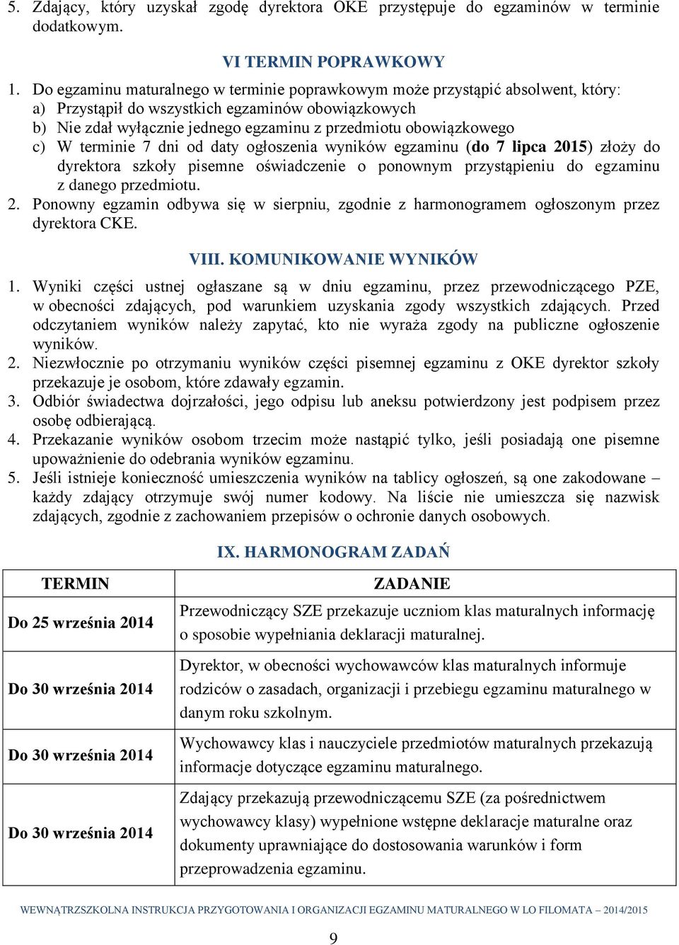 c) W terminie 7 dni od daty ogłoszenia wyników egzaminu (do 7 lipca 2015) złoży do dyrektora szkoły pisemne oświadczenie o ponownym przystąpieniu do egzaminu z danego przedmiotu. 2. Ponowny egzamin odbywa się w sierpniu, zgodnie z harmonogramem ogłoszonym przez dyrektora CKE.