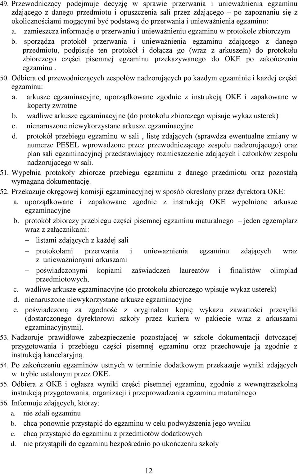 sporządza protokół przerwania i unieważnienia egzaminu zdającego z danego przedmiotu, podpisuje ten protokół i dołącza go (wraz z arkuszem) do protokołu zbiorczego części pisemnej egzaminu