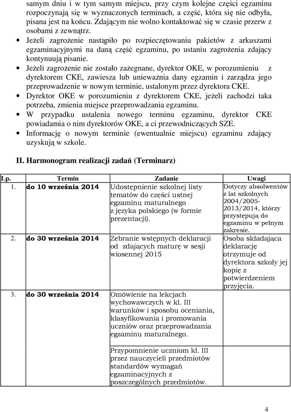 Jeżeli zagrożenie nastąpiło po rozpieczętowaniu pakietów z arkuszami egzaminacyjnymi na daną część egzaminu, po ustaniu zagrożenia zdający kontynuują pisanie.