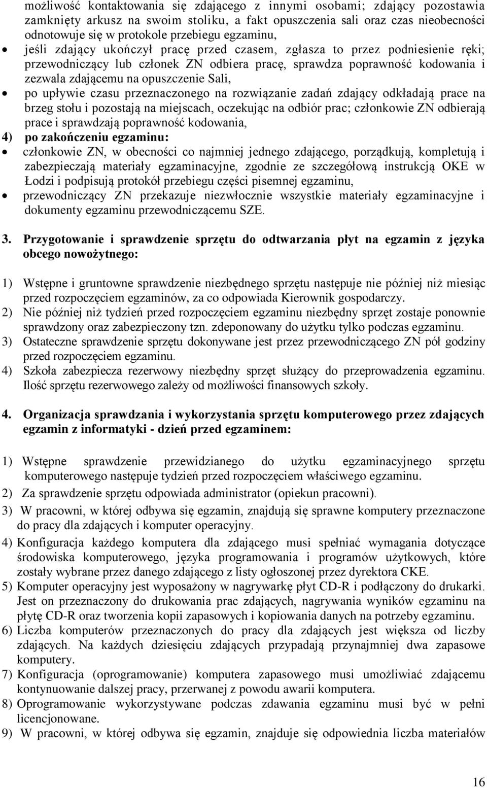 Sali, po upływie czasu przeznaczonego na rozwiązanie zadań zdający odkładają prace na brzeg stołu i pozostają na miejscach, oczekując na odbiór prac; członkowie ZN odbierają prace i sprawdzają