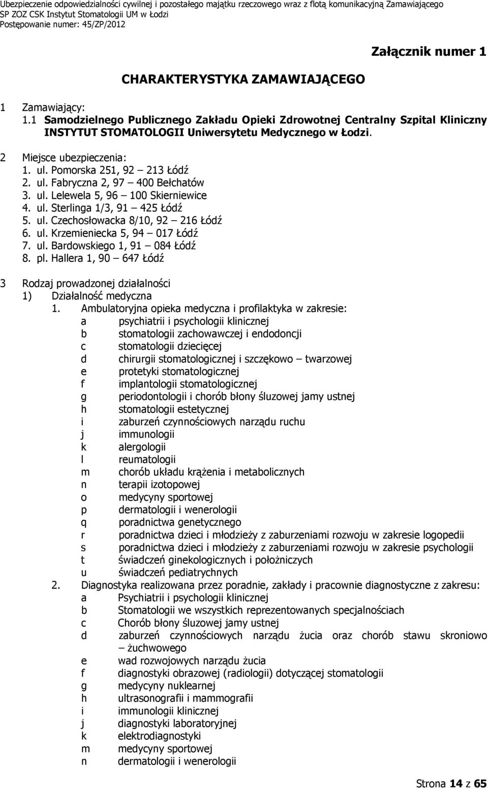 ul. Fabryczna 2, 97 400 Bełchatów 3. ul. Lelewela 5, 96 100 Skierniewice 4. ul. Sterlinga 1/3, 91 425 Łódź 5. ul. Czechosłowacka 8/10, 92 216 Łódź 6. ul. Krzemieniecka 5, 94 017 Łódź 7. ul. Bardowskiego 1, 91 084 Łódź 8.