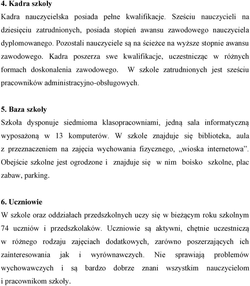 W szkole zatrudnionych jest sześciu pracowników administracyjno-obsługowych. 5. Baza szkoły Szkoła dysponuje siedmioma klasopracowniami, jedną sala informatyczną wyposażoną w 13 komputerów.