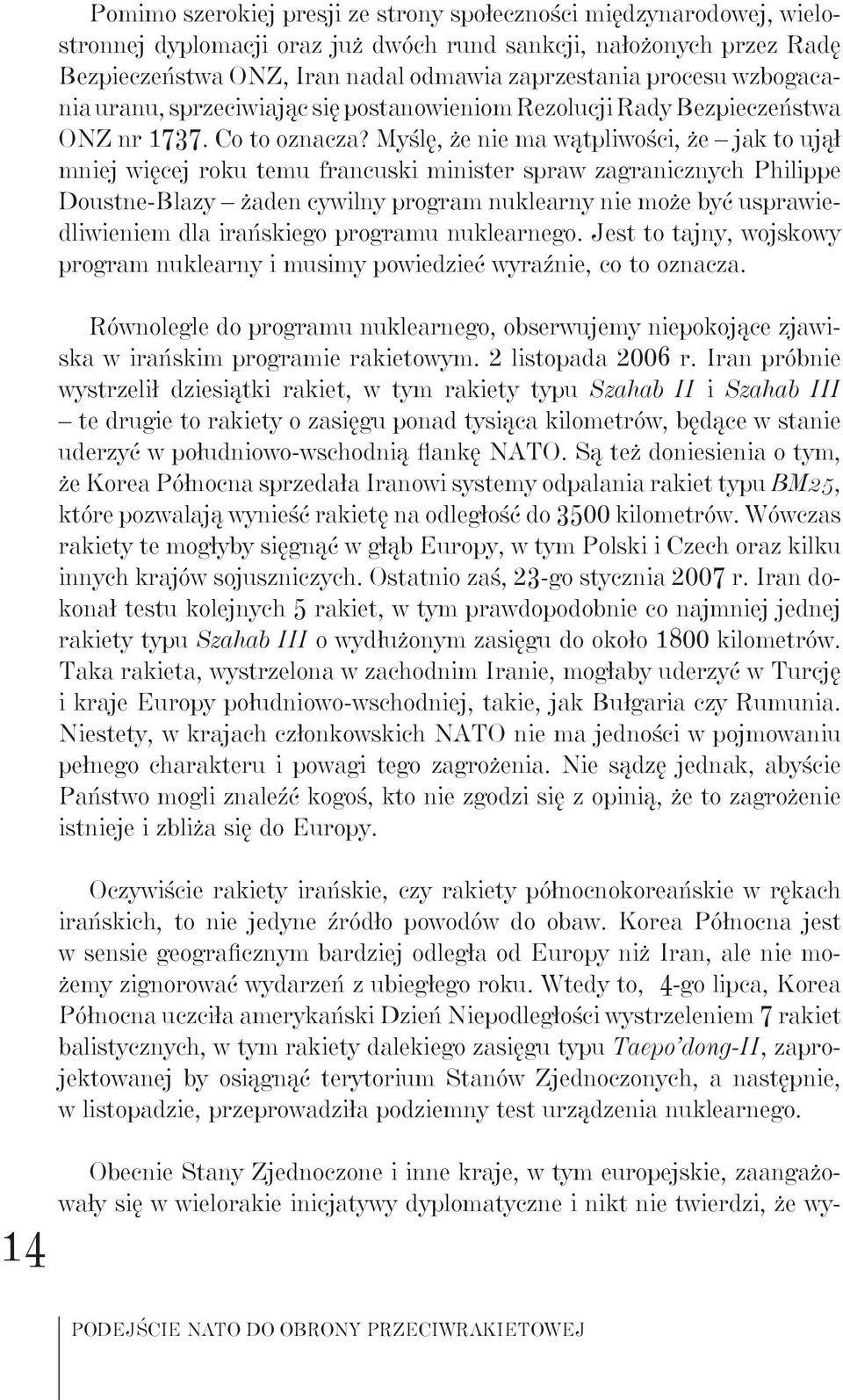 Myślę, że nie ma wątpliwości, że jak to ujął mniej więcej roku temu francuski minister spraw zagranicznych Philippe Doustne-Blazy żaden cywilny program nuklearny nie może być usprawiedliwieniem dla