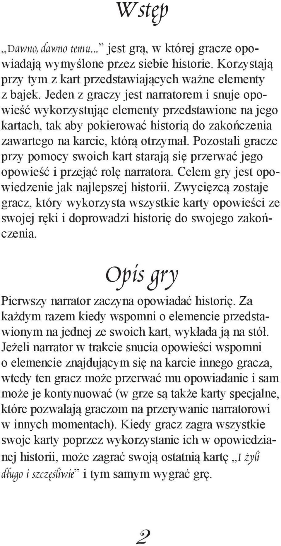 Pozostali gracze przy pomocy swoich kart starają się przerwać jego opowieść i przejąć rolę narratora. Celem gry jest opowiedzenie jak najlepszej historii.