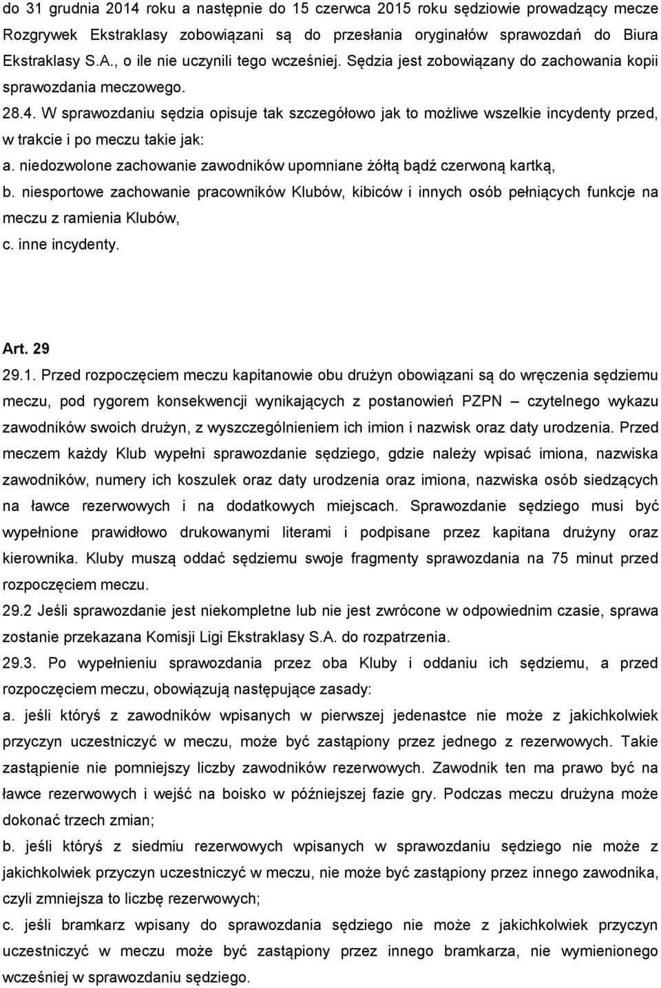 W sprawozdaniu sędzia opisuje tak szczegółowo jak to możliwe wszelkie incydenty przed, w trakcie i po meczu takie jak: a. niedozwolone zachowanie zawodników upomniane żółtą bądź czerwoną kartką, b.