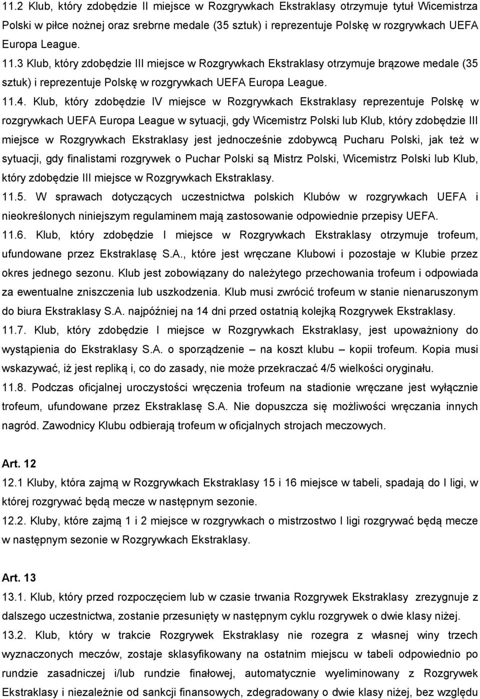 Klub, który zdobędzie IV miejsce w Rozgrywkach Ekstraklasy reprezentuje Polskę w rozgrywkach UEFA Europa League w sytuacji, gdy Wicemistrz Polski lub Klub, który zdobędzie III miejsce w Rozgrywkach