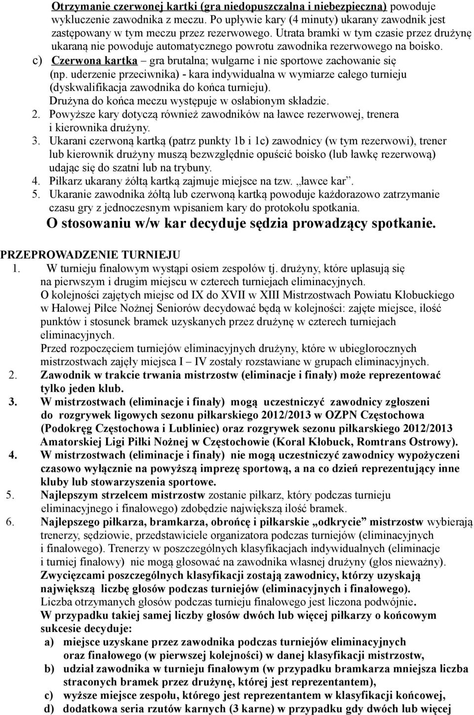 uderzenie przeciwnika) - kara indywidualna w wymiarze całego turnieju (dyskwalifikacja zawodnika do końca turnieju). Drużyna do końca meczu występuje w osłabionym składzie. 2.