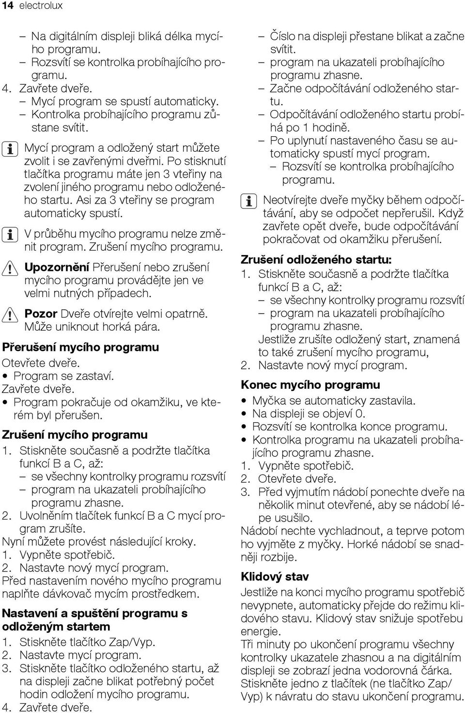 Po stisknutí tlačítka programu máte jen 3 vteřiny na zvolení jiného programu nebo odloženého startu. Asi za 3 vteřiny se program automaticky spustí. V průběhu mycího programu nelze změnit program.