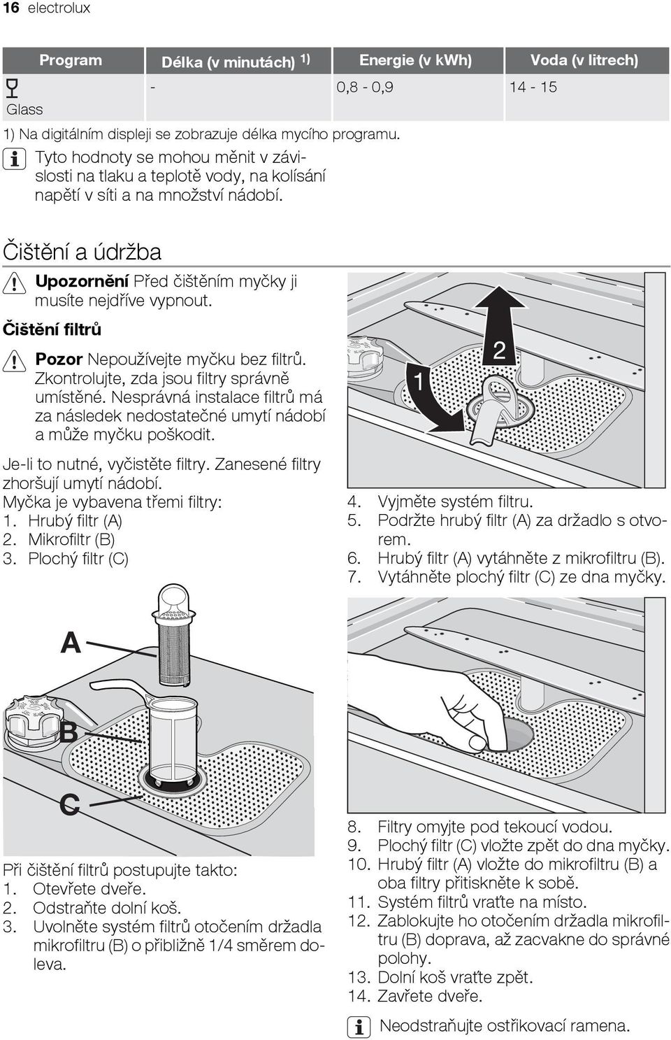 Čištění filtrů Pozor Nepoužívejte myčku bez filtrů. Zkontrolujte, zda jsou filtry správně umístěné. Nesprávná instalace filtrů má za následek nedostatečné umytí nádobí a může myčku poškodit.