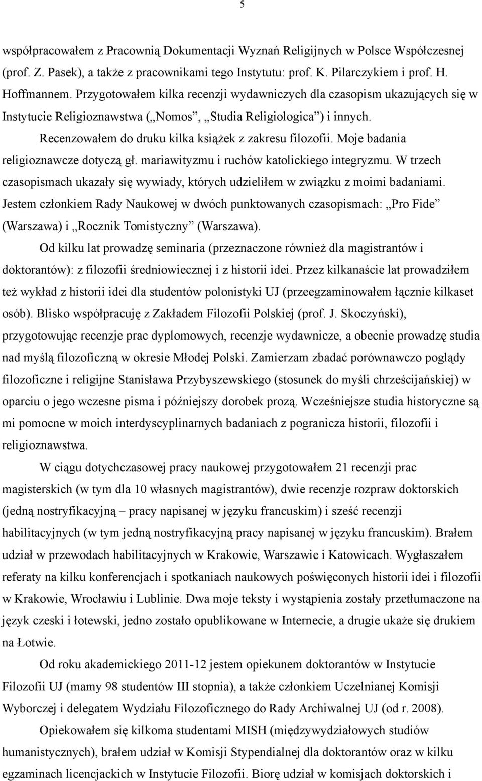 Moje badania religioznawcze dotyczą gł. mariawityzmu i ruchów katolickiego integryzmu. W trzech czasopismach ukazały się wywiady, których udzieliłem w związku z moimi badaniami.