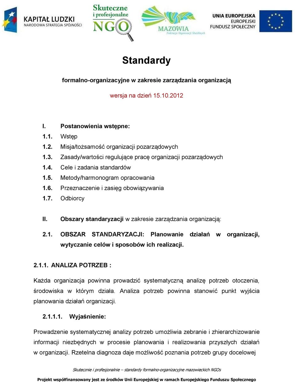 Obszary standaryzacji w zakresie zarządzania organizacją: 2.1. OBSZAR STANDARYZACJI: Planowanie działań w organizacji, wytyczanie celów i sposobów ich realizacji. 2.1.1. ANALIZA POTRZEB : Każda organizacja powinna prowadzić systematyczną analizę potrzeb otoczenia, środowiska w którym działa.