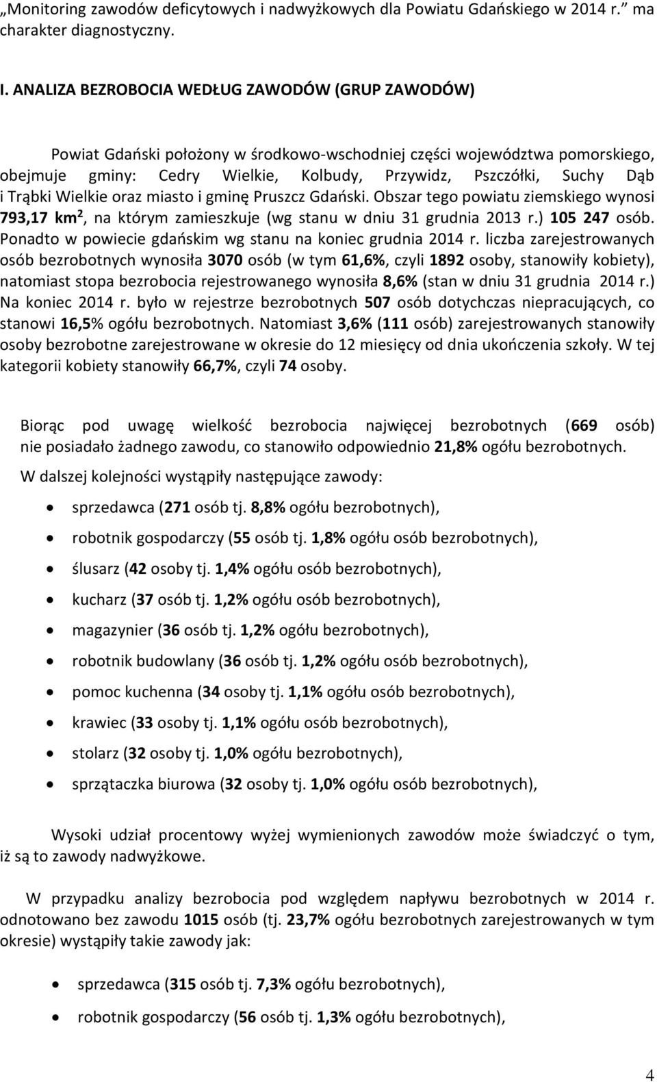 Trąbi Wielie oraz miasto i gminę Pruszcz Gdańsi. Obszar tego powiatu ziemsiego wynosi 793,17 m 2, na tórym zamieszuje (wg stanu w dniu 31 grudnia 2013 r.) 105 247 osób.