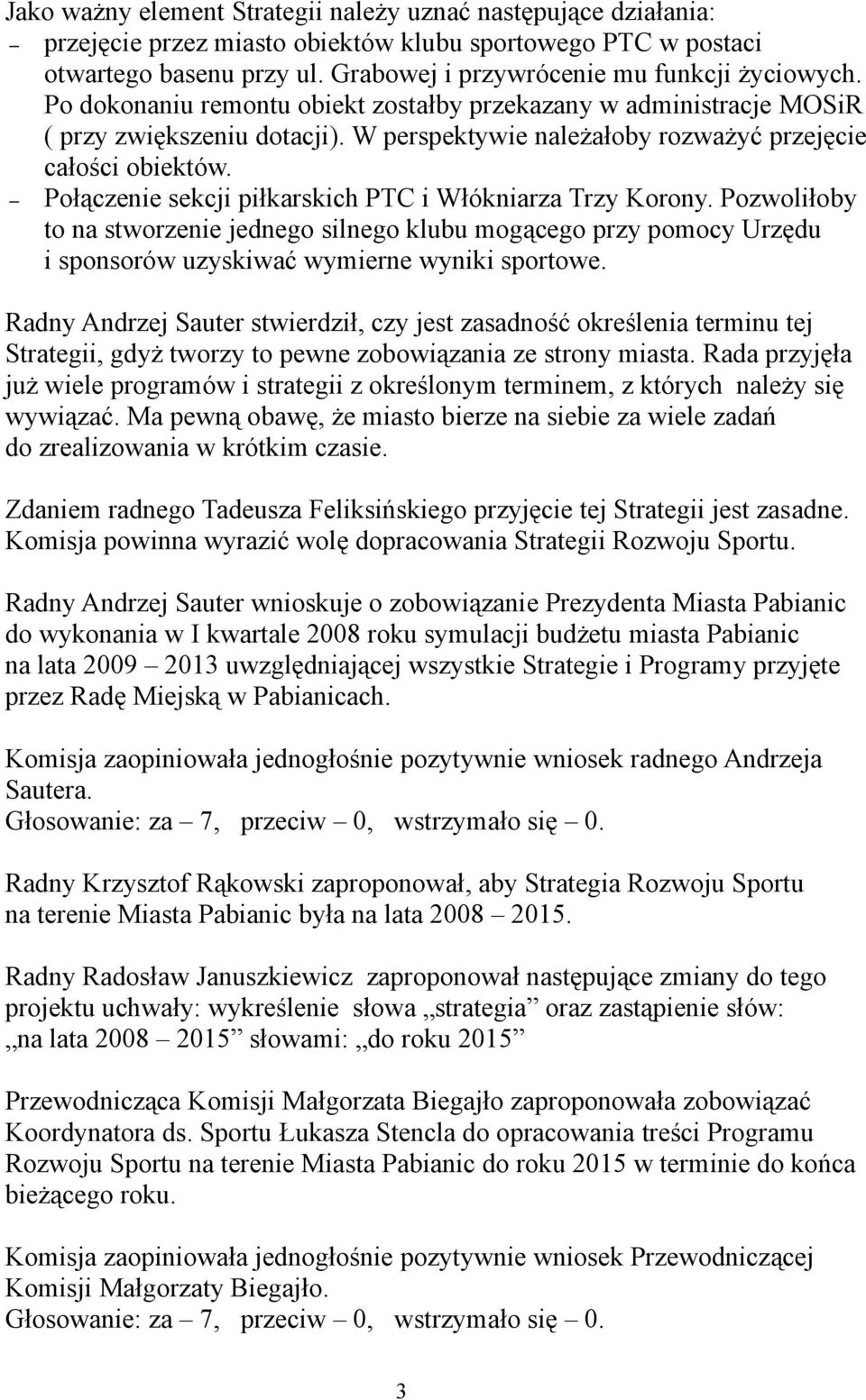 Połączenie sekcji piłkarskich PTC i Włókniarza Trzy Korony. Pozwoliłoby to na stworzenie jednego silnego klubu mogącego przy pomocy Urzędu i sponsorów uzyskiwać wymierne wyniki sportowe.