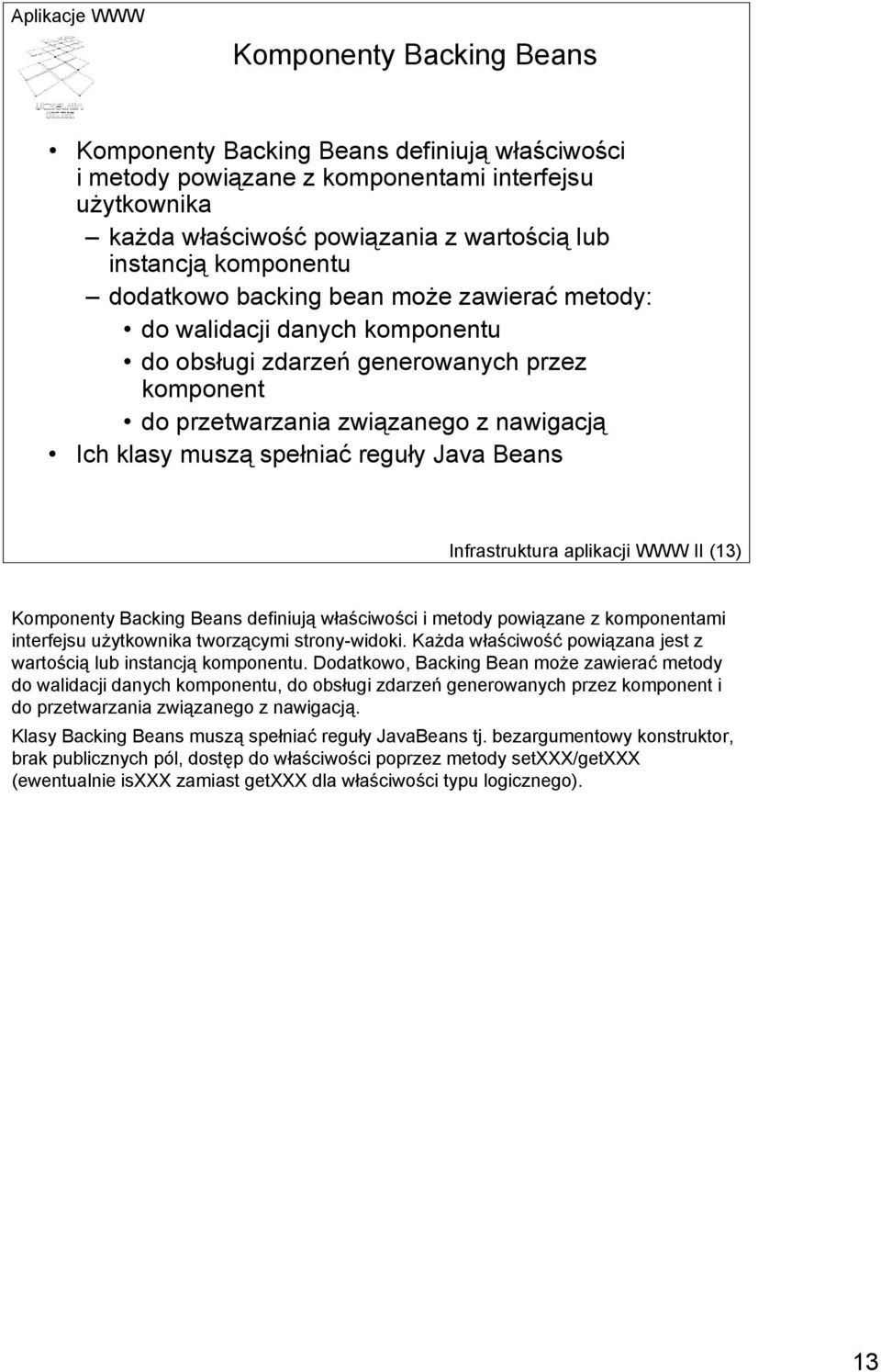 Java Beans Infrastruktura aplikacji WWW II (13) Komponenty Backing Beans definiują właściwości i metody powiązane z komponentami interfejsu użytkownika tworzącymi strony-widoki.