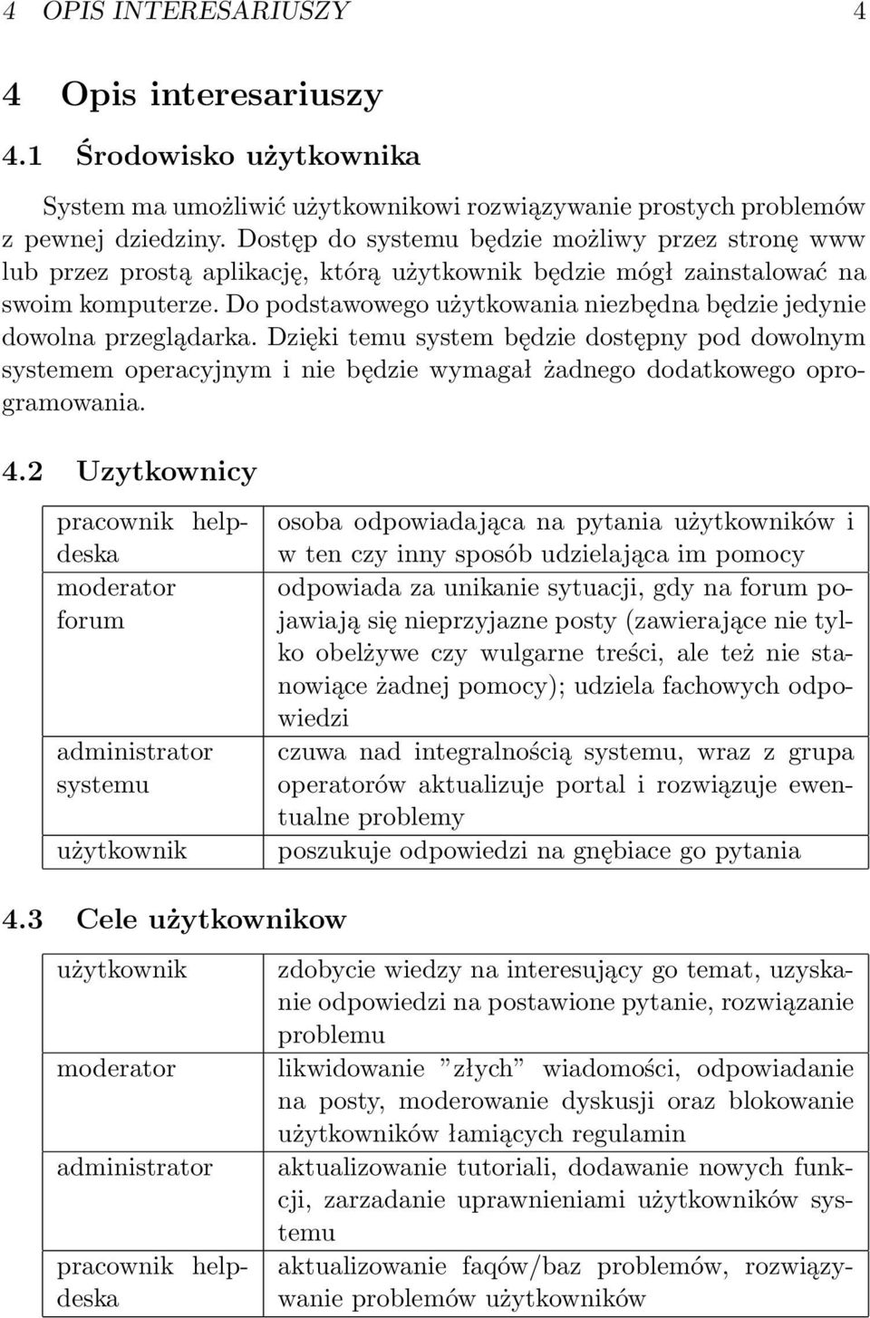 Do podstawowego użytkowania niezbędna będzie jedynie dowolna przeglądarka. Dzięki temu system będzie dostępny pod dowolnym systemem operacyjnym i nie będzie wymagał żadnego dodatkowego oprogramowania.