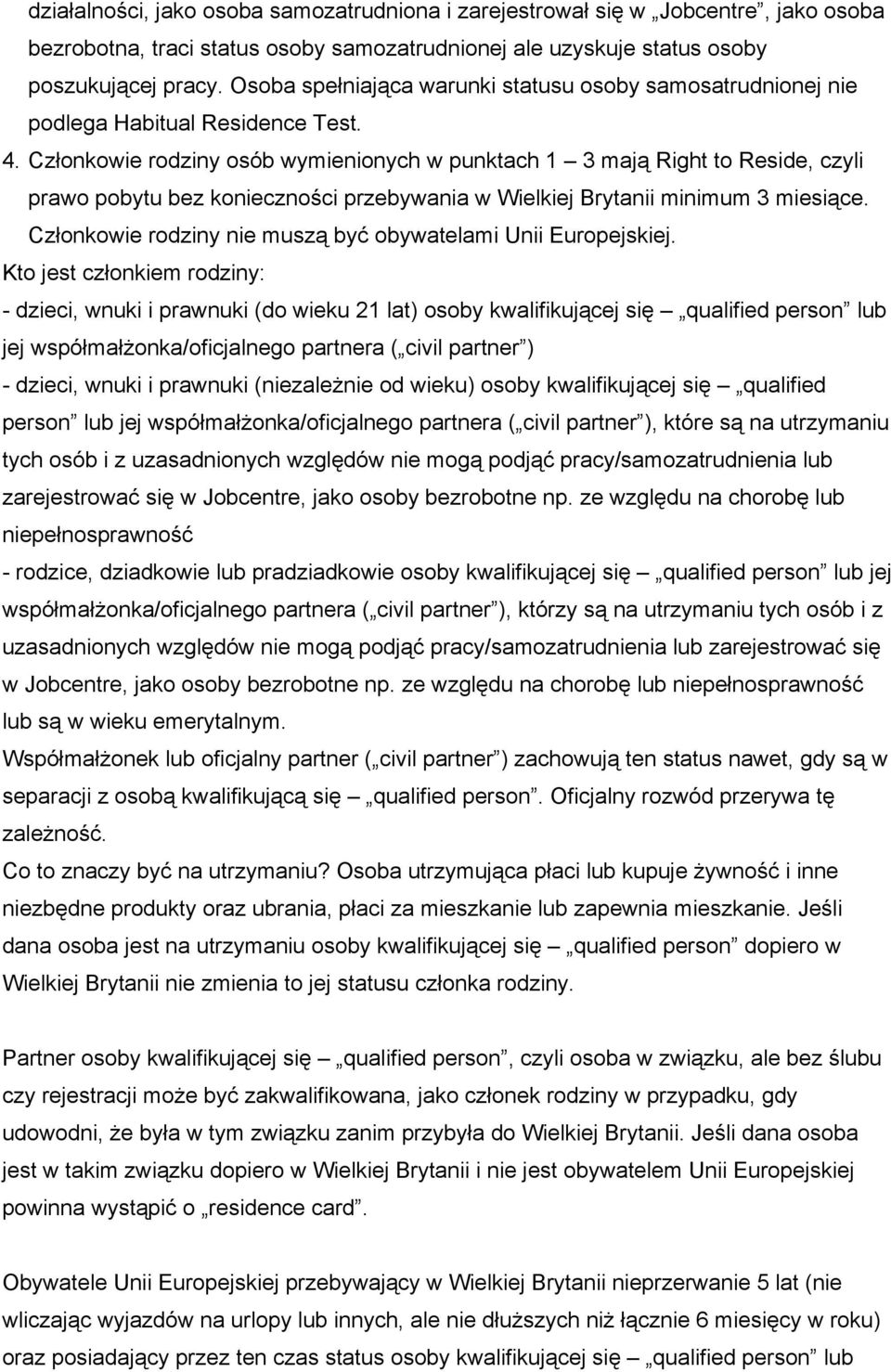 Członkowie rodziny osób wymienionych w punktach 1 3 mają Right to Reside, czyli prawo pobytu bez konieczności przebywania w Wielkiej Brytanii minimum 3 miesiące.