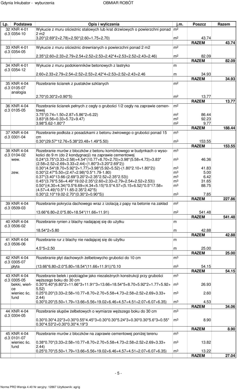 09 34 KNR 4-01 Wykucie z uru podokienników betonowych z lastryko d.3 0354-12 2.60+2.33+2.79+2.54+2.52+2.53+2.42*4+2.53+2.52+2.43+2.46 4.93 RAZEM 34.