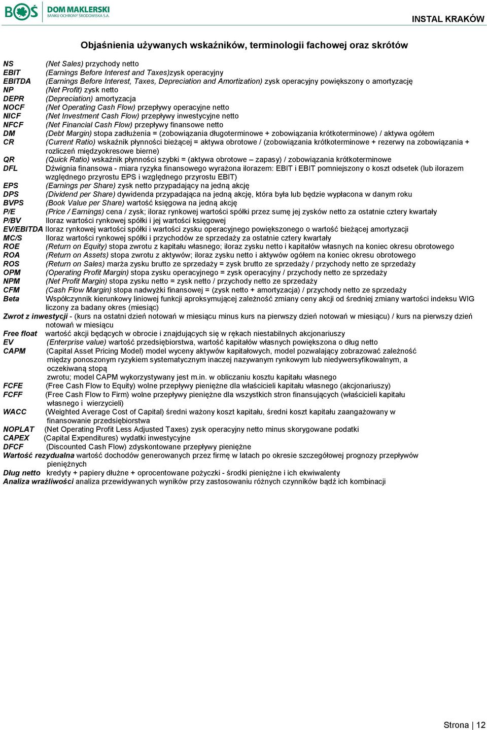 Investment Cash Flow) przepływy inwestycyjne netto NFCF (Net Financial Cash Flow) przepływy finansowe netto DM (Debt Margin) stopa zadłużenia = (zobowiązania długoterminowe + zobowiązania