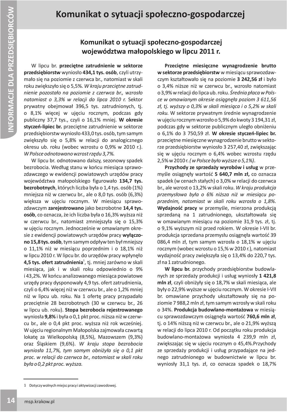 W kraju przeciêtne zatrudnienie pozosta³o na poziomie z czerwca br., wzros³o natomiast o 3,3% w relacji do lipca 2010 r. Sektor prywatny obejmowa³ 396,5 tys. zatrudnionych, tj.